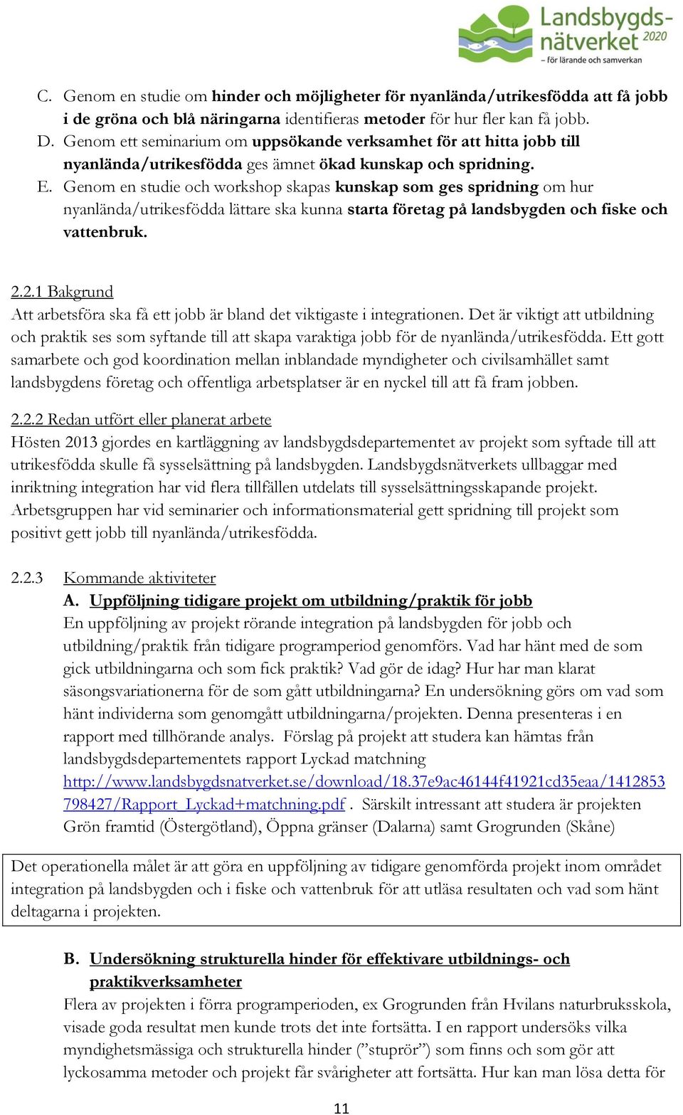 Genom en studie och workshop skapas kunskap som ges spridning om hur nyanlända/utrikesfödda lättare ska kunna starta företag på landsbygden och fiske och vattenbruk. 2.