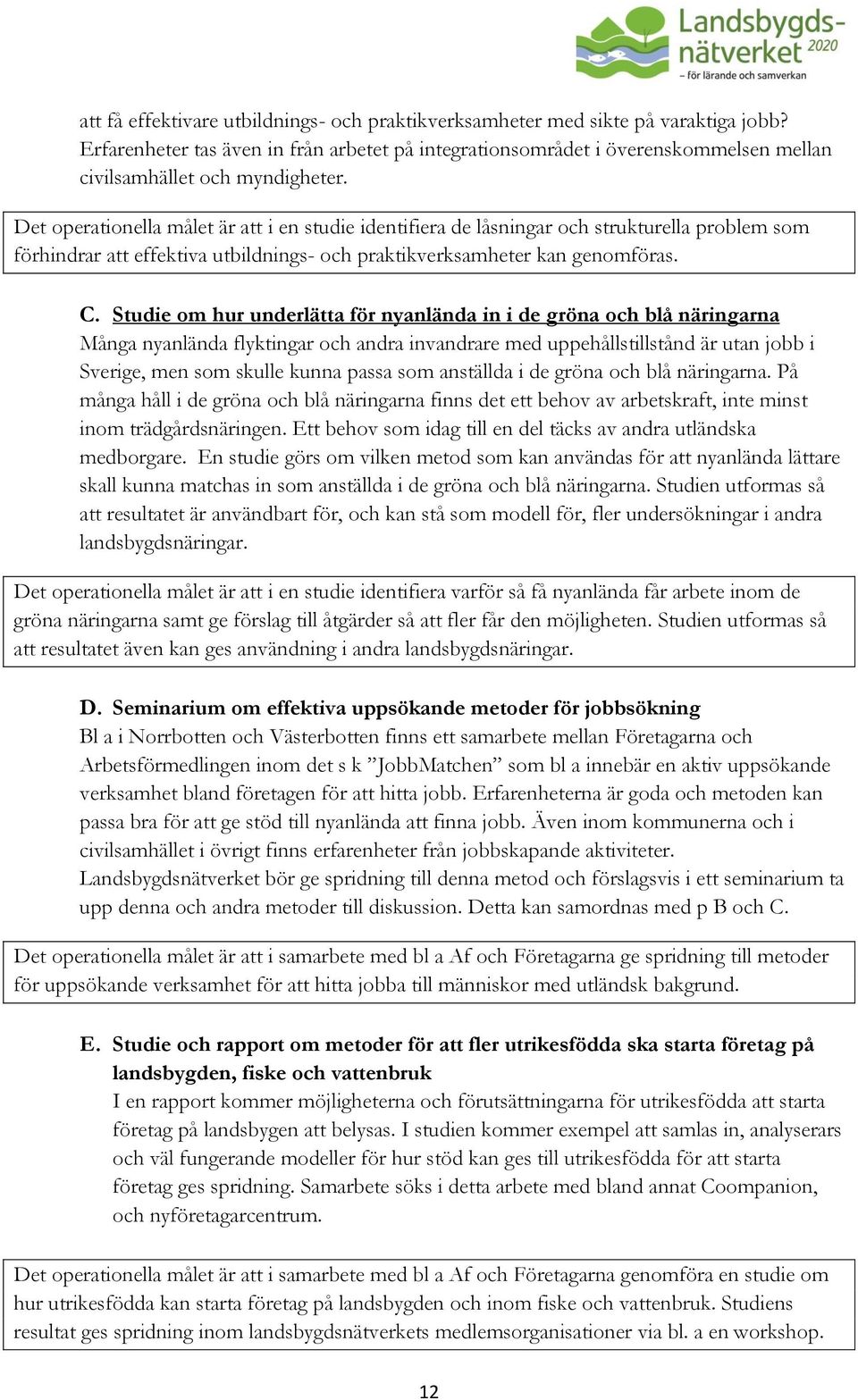 Det operationella målet är att i en studie identifiera de låsningar och strukturella problem som förhindrar att effektiva utbildnings- och praktikverksamheter kan genomföras. C.