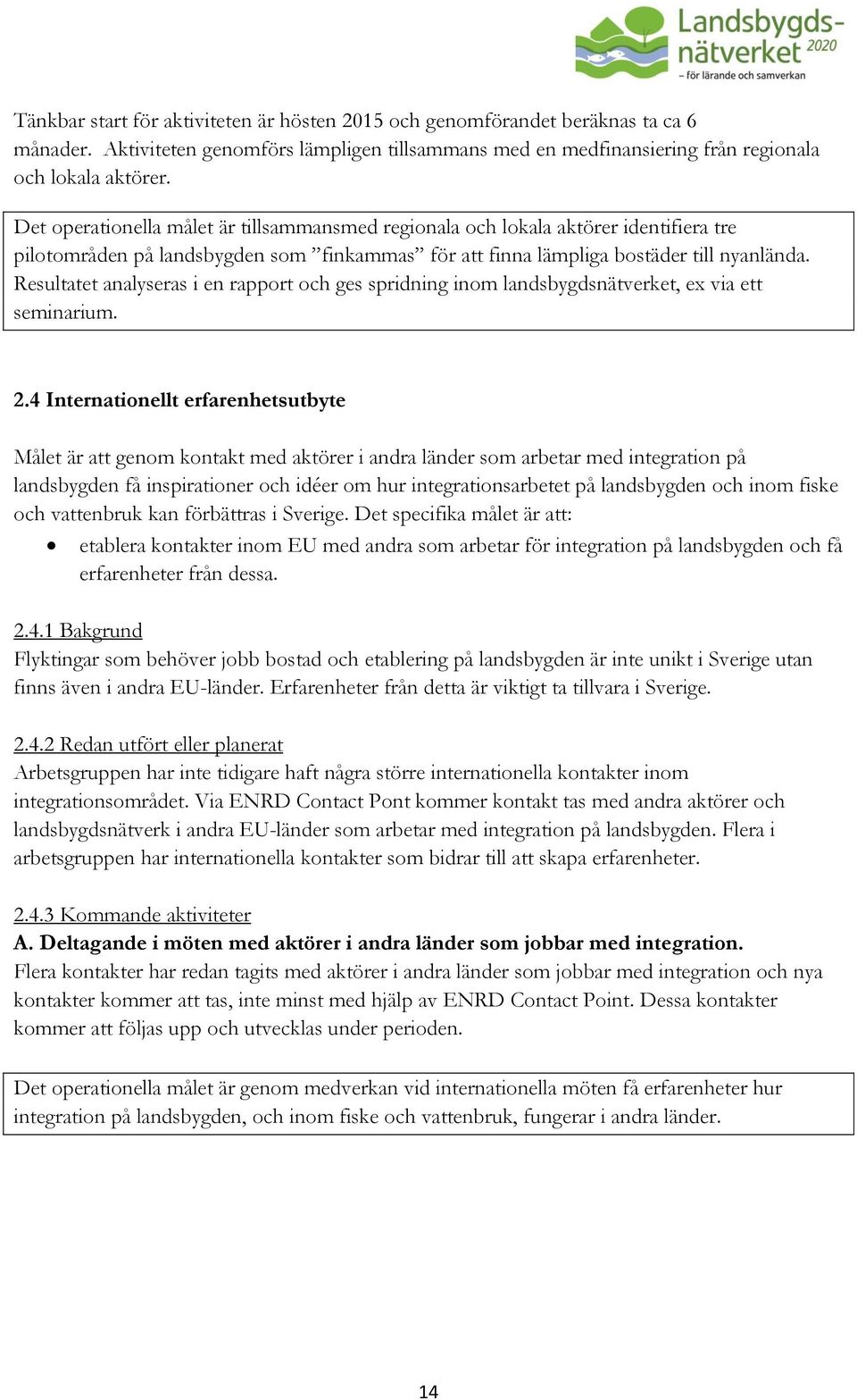 Resultatet analyseras i en rapport och ges spridning inom landsbygdsnätverket, ex via ett seminarium. 2.