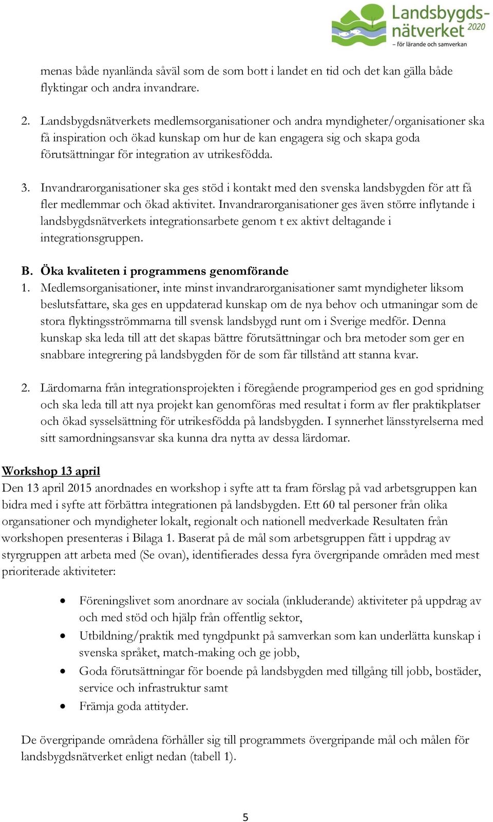 utrikesfödda. 3. Invandrarorganisationer ska ges stöd i kontakt med den svenska landsbygden för att få fler medlemmar och ökad aktivitet.