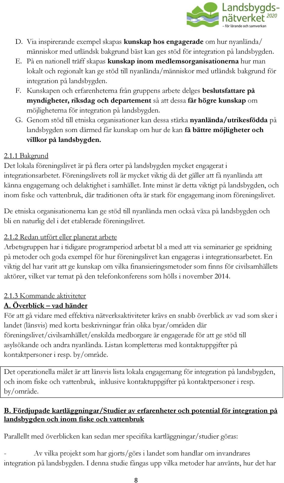 Kunskapen och erfarenheterna från gruppens arbete delges beslutsfattare på myndigheter, riksdag och departement så att dessa får högre kunskap om möjligheterna för integration på landsbygden. G.