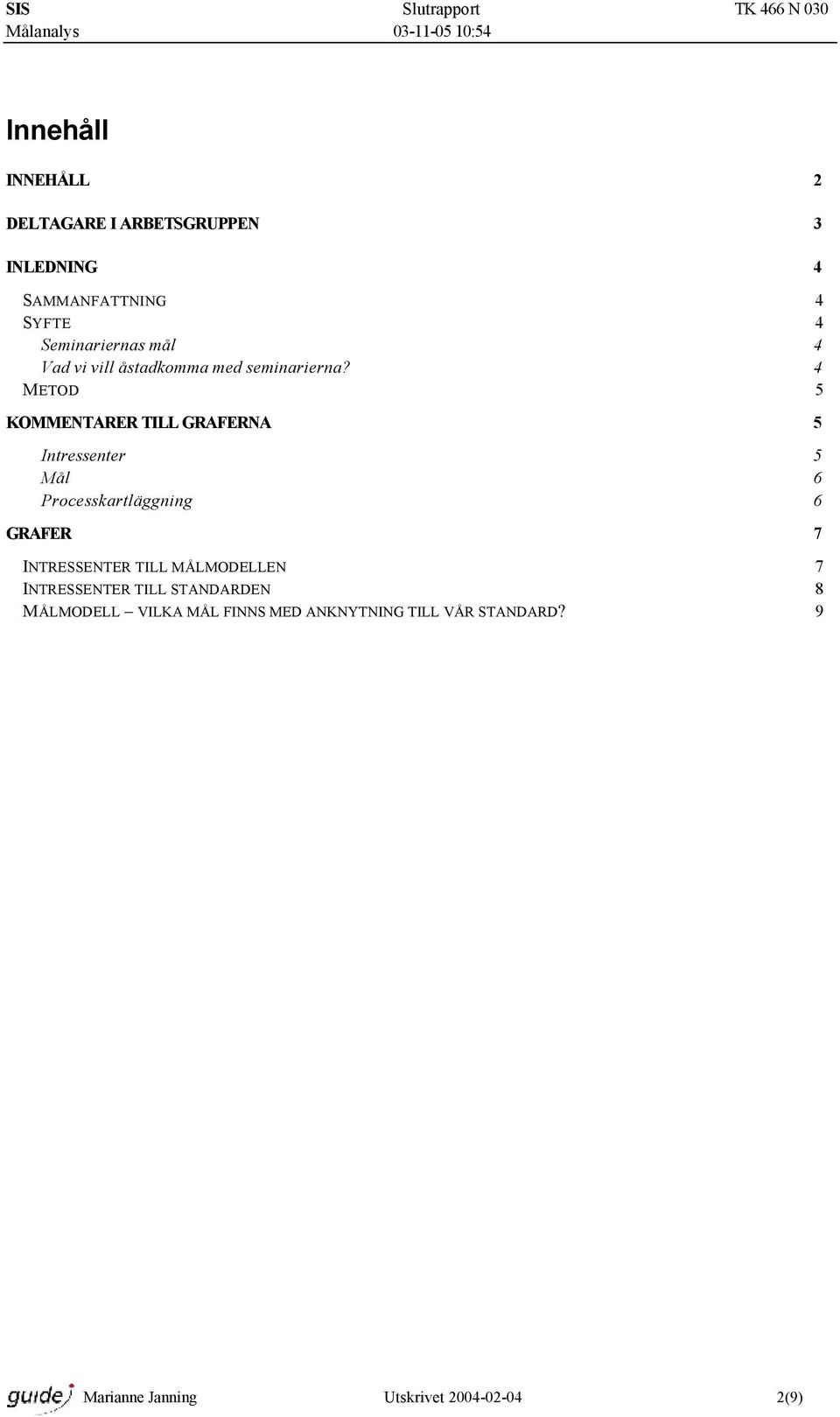 4 METOD 5 KOMMENTARER TILL GRAFERNA 5 Intressenter 5 Mål 6 Processkartläggning 6 GRAFER 7