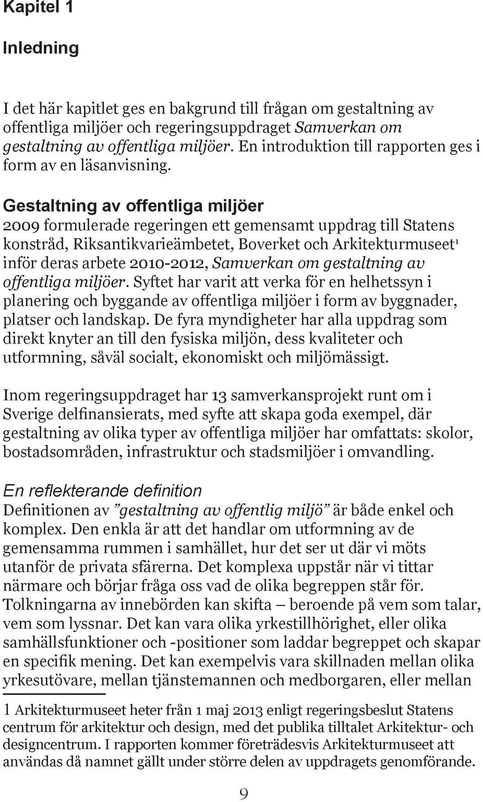 G 2009 formulerade regeringen ett gemensamt uppdrag till Statens konstråd, Riksantikvarieämbetet, Boverket och Arkitekturmuseet 1 inför deras arbete 2010-2012, Samverkan om gestaltning av offentliga