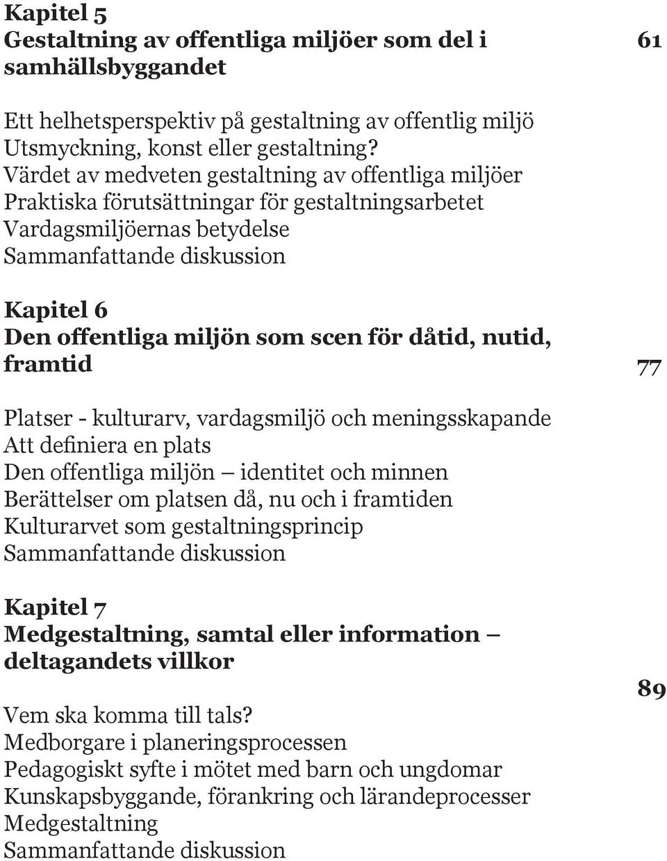 plats Den offentliga miljön identitet och minnen Berättelser om platsen då, nu och i framtiden Kulturarvet som gestaltningsprincip Sammanfattande diskussion K M, Vem ska