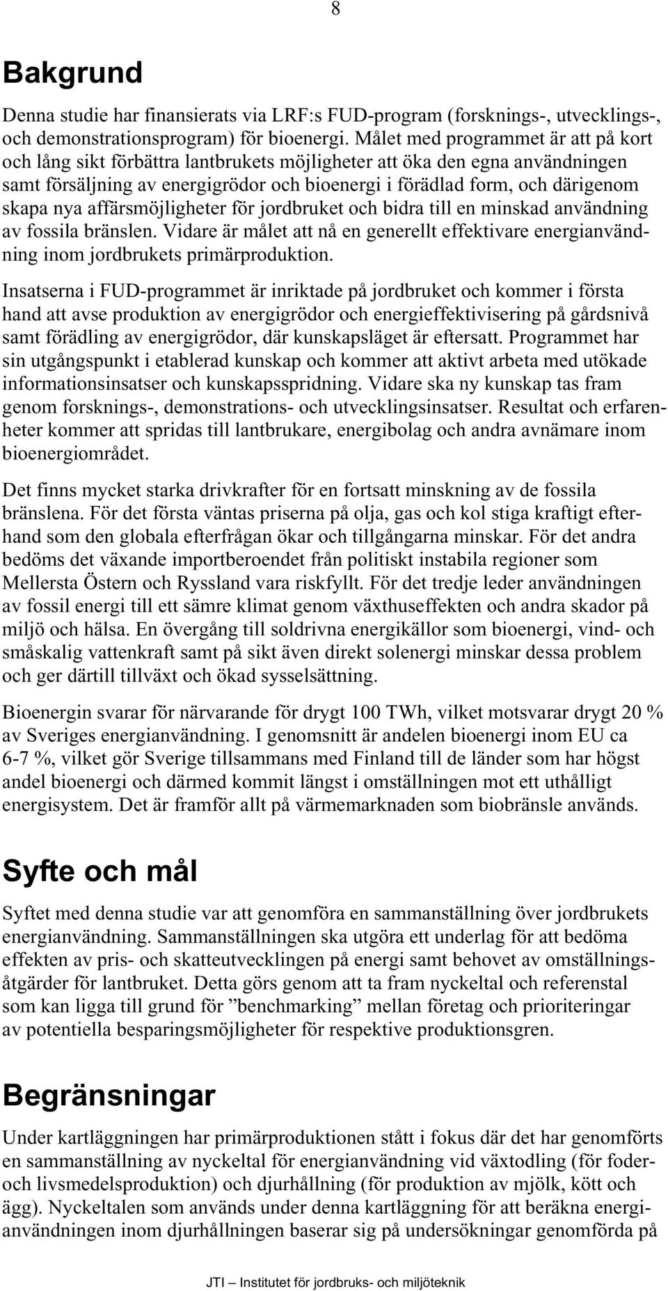 nya affärsmöjligheter för jordbruket och bidra till en minskad användning av fossila bränslen. Vidare är målet att nå en generellt effektivare energianvändning inom jordbrukets primärproduktion.