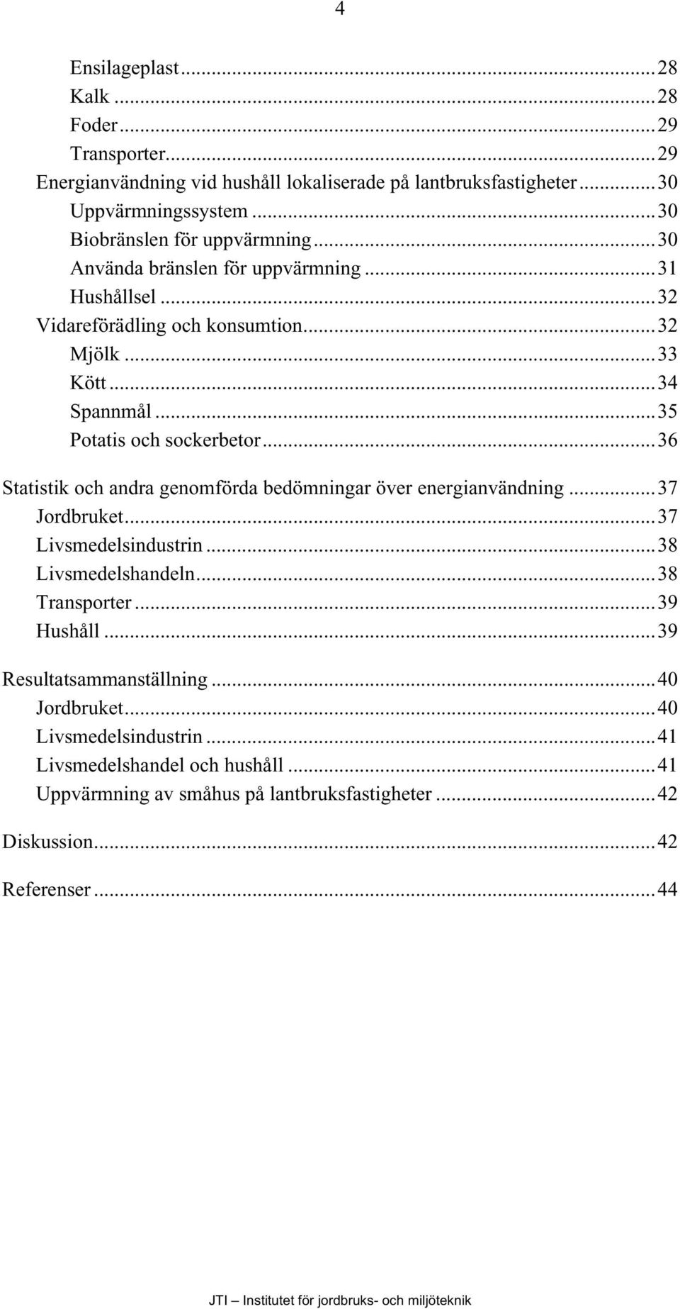 ..35 Potatis och sockerbetor...36 Statistik och andra genomförda bedömningar över energianvändning...37 Jordbruket...37 Livsmedelsindustrin...38 Livsmedelshandeln.