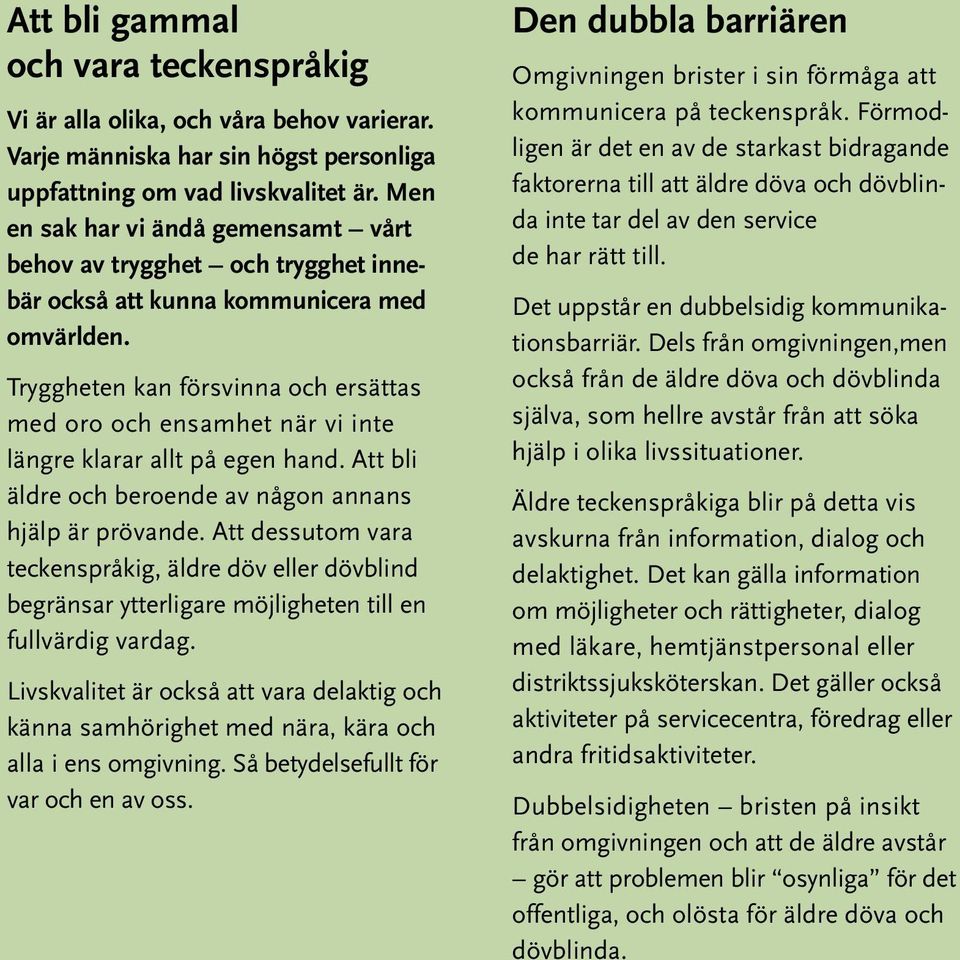 Tryggheten kan försvinna och ersättas med oro och ensamhet när vi inte längre klarar allt på egen hand. Att bli äldre och beroende av någon annans hjälp är prövande.