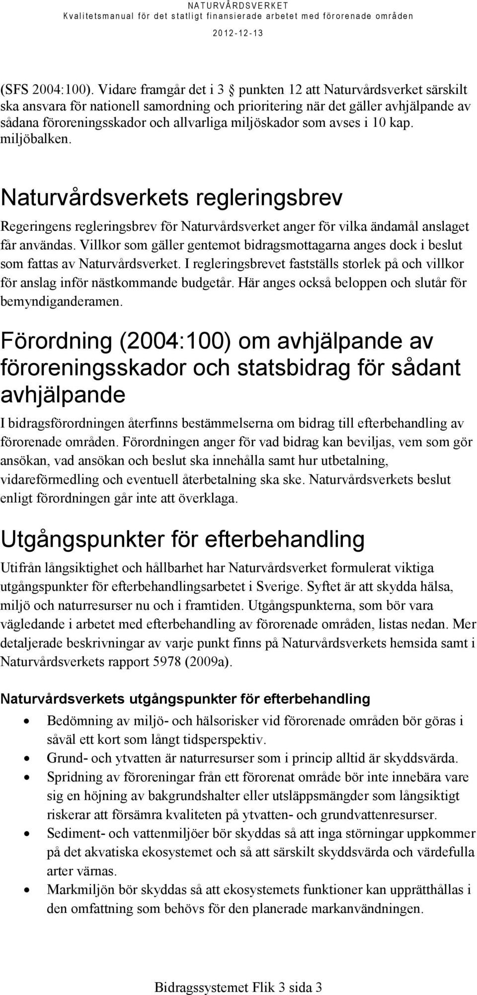 som avses i 10 kap. miljöbalken. Naturvårdsverkets regleringsbrev Regeringens regleringsbrev för Naturvårdsverket anger för vilka ändamål anslaget får användas.