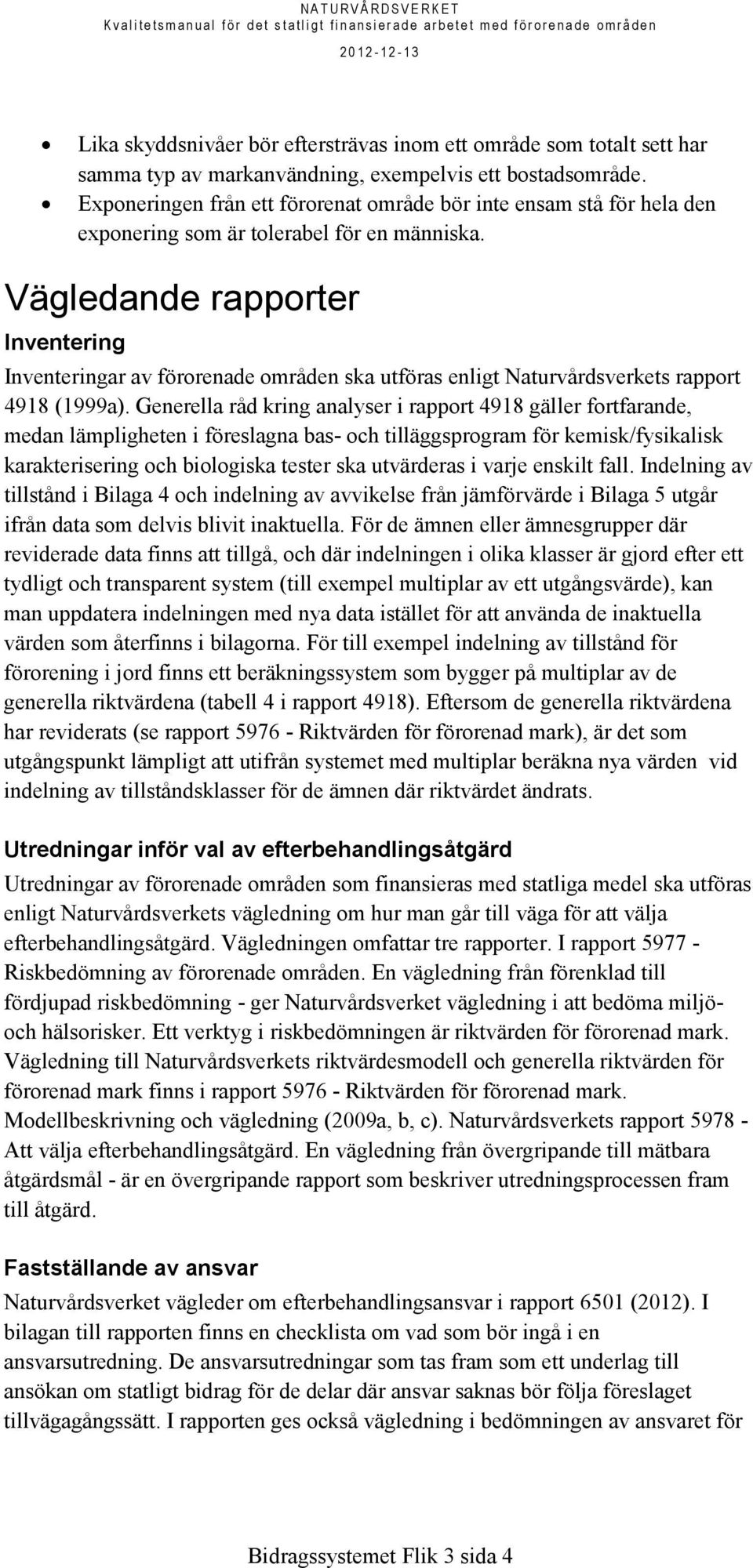 Vägledande rapporter Inventering Inventeringar av förorenade områden ska utföras enligt Naturvårdsverkets rapport 4918 (1999a).