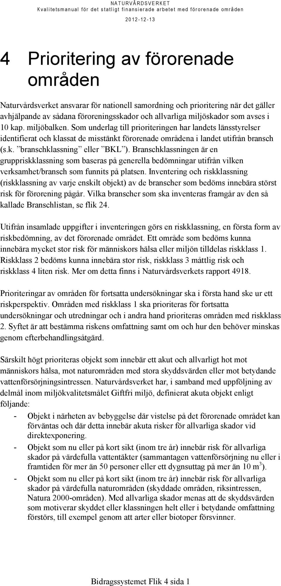 Branschklassningen är en gruppriskklassning som baseras på generella bedömningar utifrån vilken verksamhet/bransch som funnits på platsen.