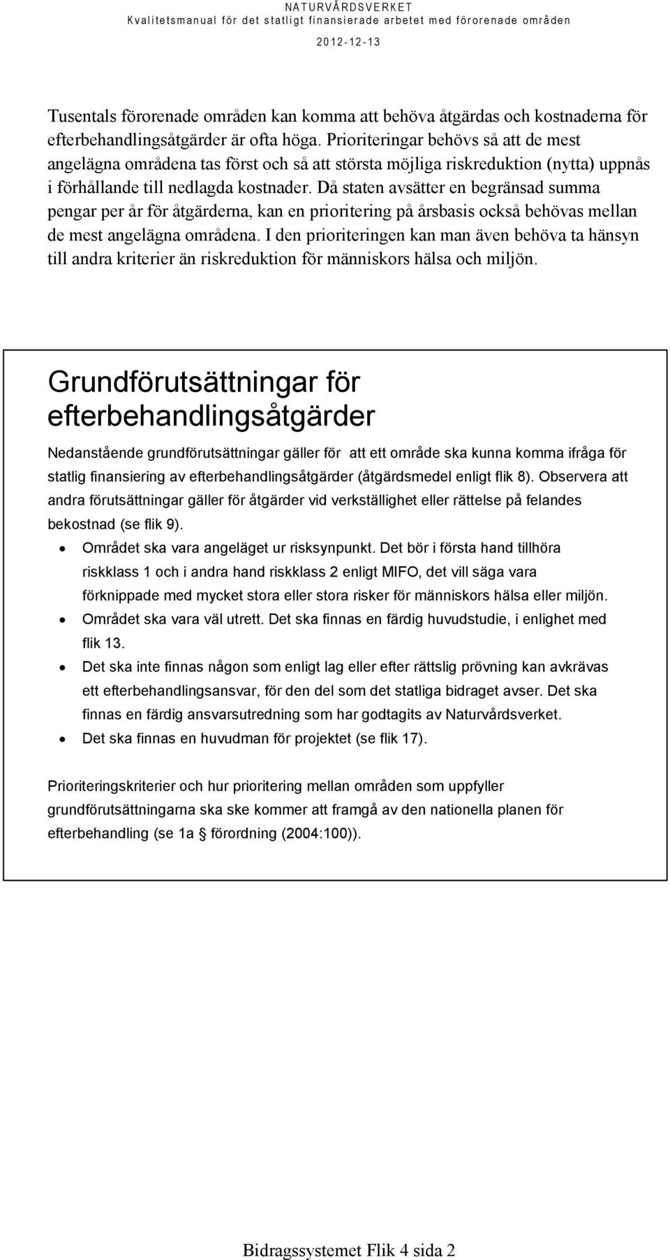 Då staten avsätter en begränsad summa pengar per år för åtgärderna, kan en prioritering på årsbasis också behövas mellan de mest angelägna områdena.