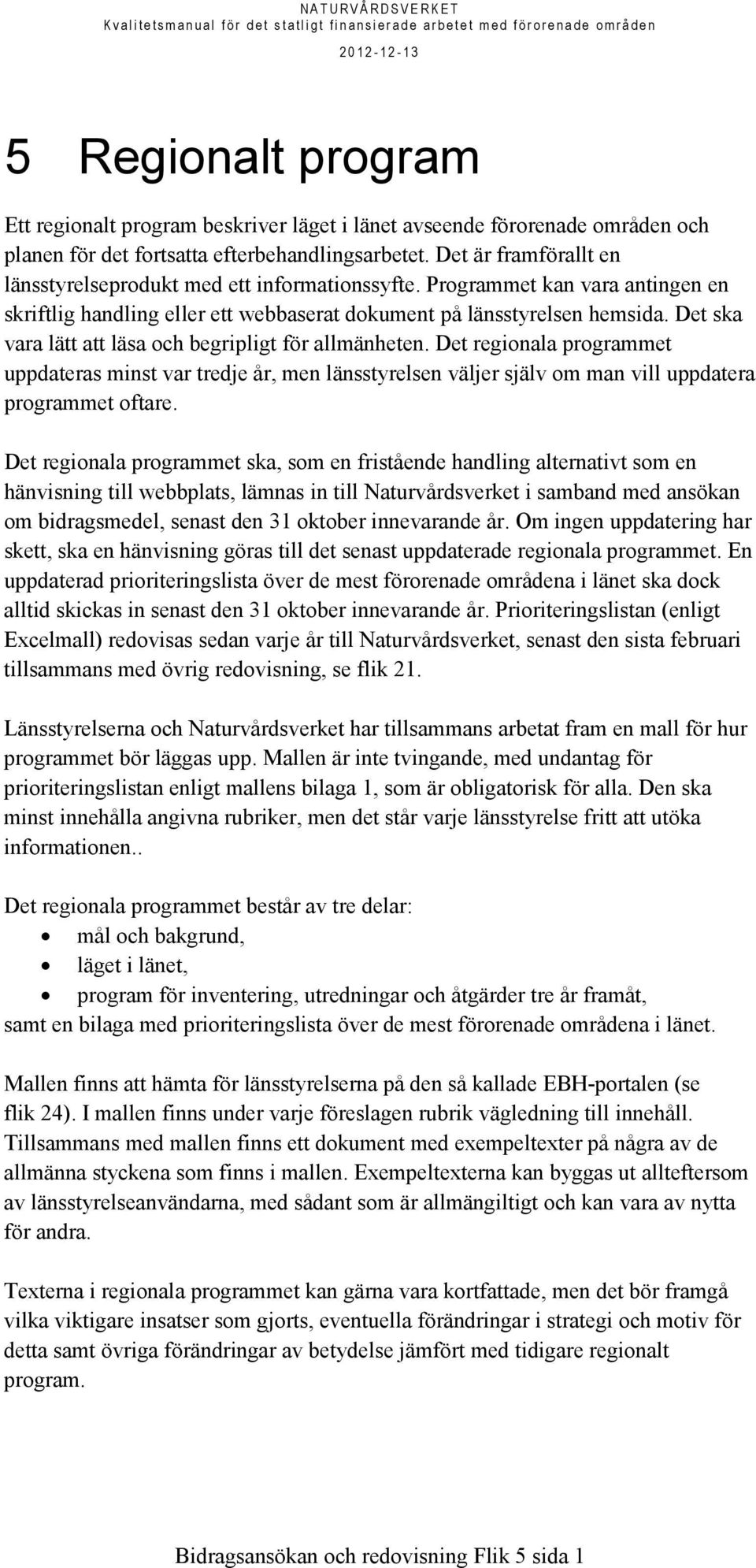 Det ska vara lätt att läsa och begripligt för allmänheten. Det regionala programmet uppdateras minst var tredje år, men länsstyrelsen väljer själv om man vill uppdatera programmet oftare.