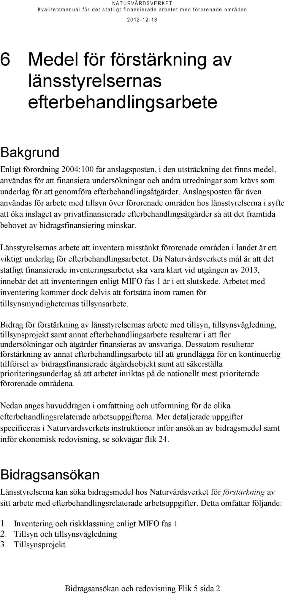 Anslagsposten får även användas för arbete med tillsyn över förorenade områden hos länsstyrelserna i syfte att öka inslaget av privatfinansierade efterbehandlingsåtgärder så att det framtida behovet