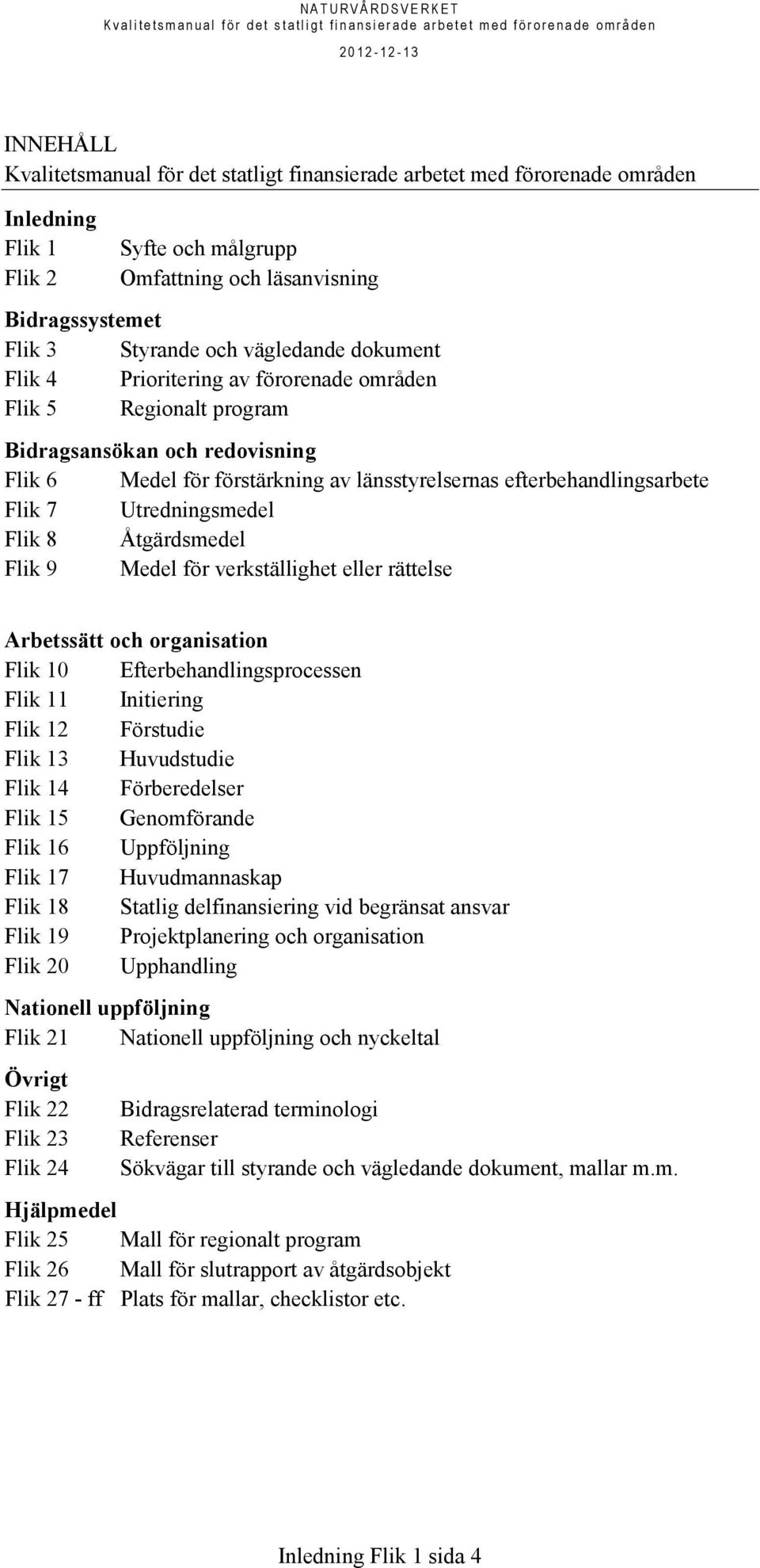 rättelse Arbetssätt och organisation Flik 10 Efterbehandlingsprocessen Flik 11 Initiering Flik 12 Förstudie Flik 13 Huvudstudie Flik 14 Förberedelser Flik 15 Genomförande Flik 16 Uppföljning Flik 17