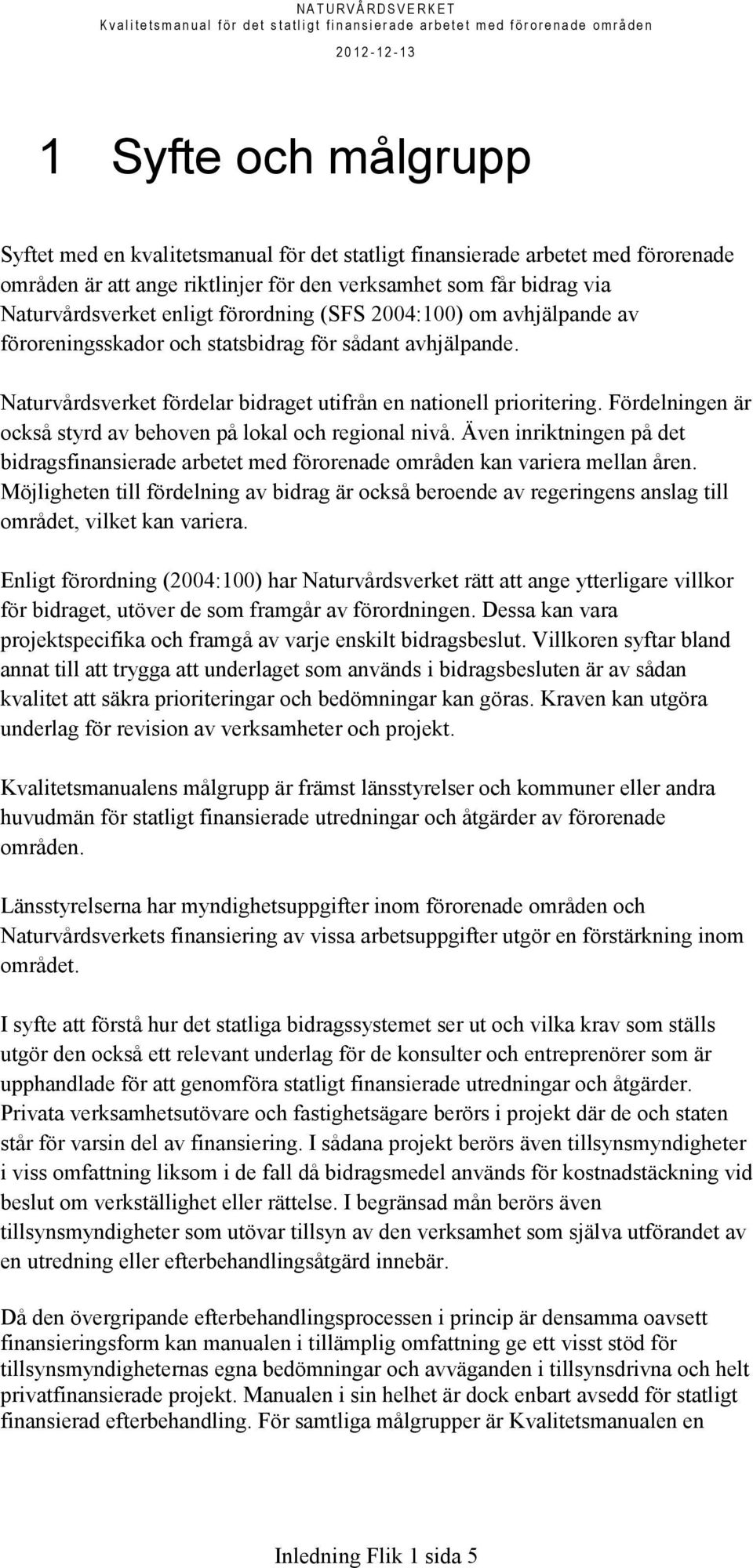 Fördelningen är också styrd av behoven på lokal och regional nivå. Även inriktningen på det bidragsfinansierade arbetet med förorenade områden kan variera mellan åren.