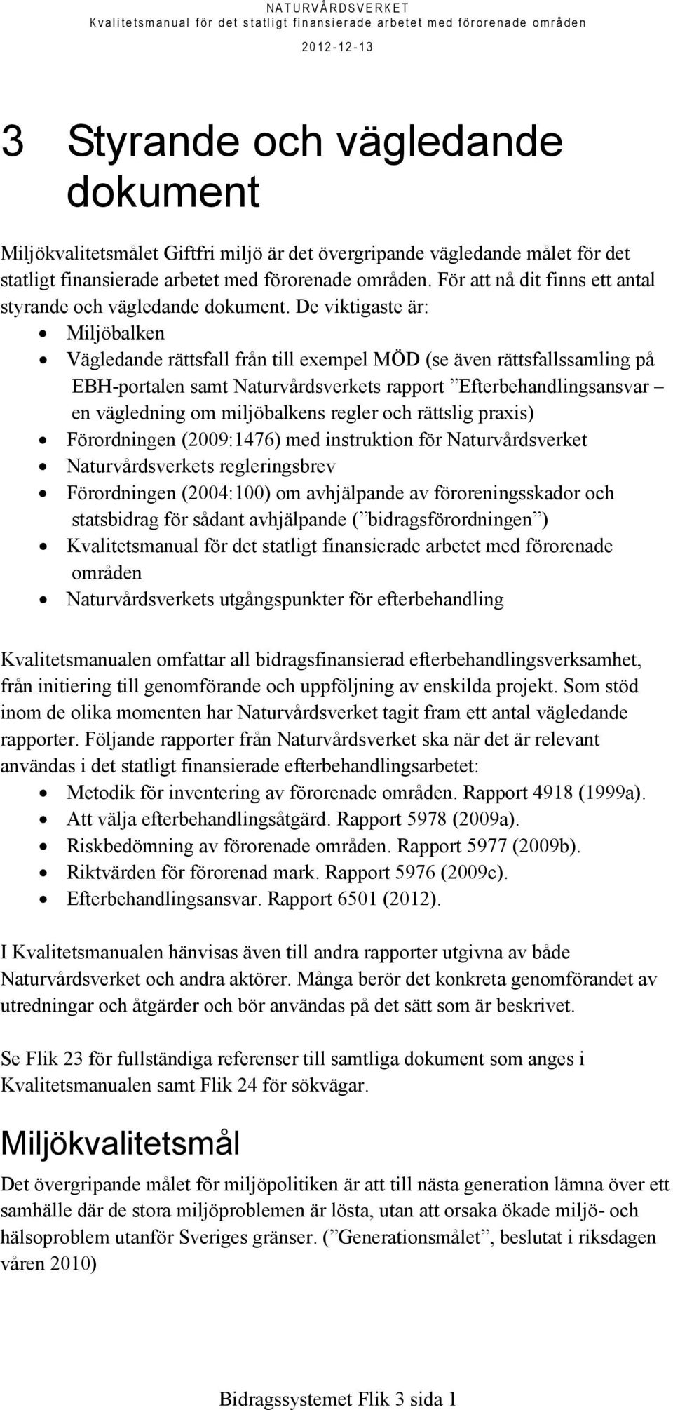 De viktigaste är: Miljöbalken Vägledande rättsfall från till exempel MÖD (se även rättsfallssamling på EBH-portalen samt Naturvårdsverkets rapport Efterbehandlingsansvar en vägledning om miljöbalkens