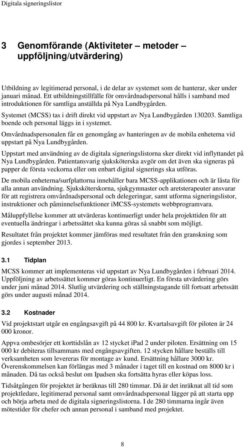 Systemet (MCSS) tas i drift direkt vid uppstart av Nya Lundbygården 130203. Samtliga boende och personal läggs in i systemet.