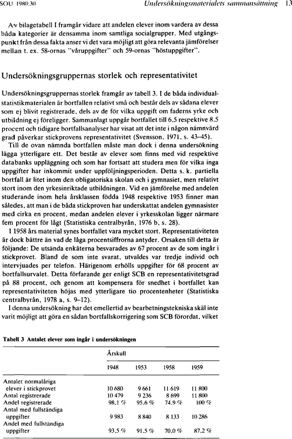 Undersökningsgruppernas storlek och representativitet Undersökningsgruppernas storlek framgår av tabell.