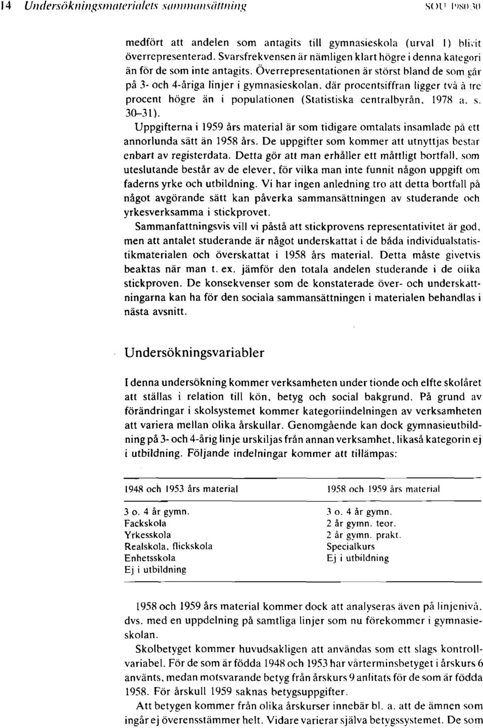 Överrepresentationen är störst bland de som går på och åriga linjer i gymnasieskolan, där procentsiffran ligger två å tre procent högre än i populationen (Statistiska centralbyrån, 978 a. s. ).