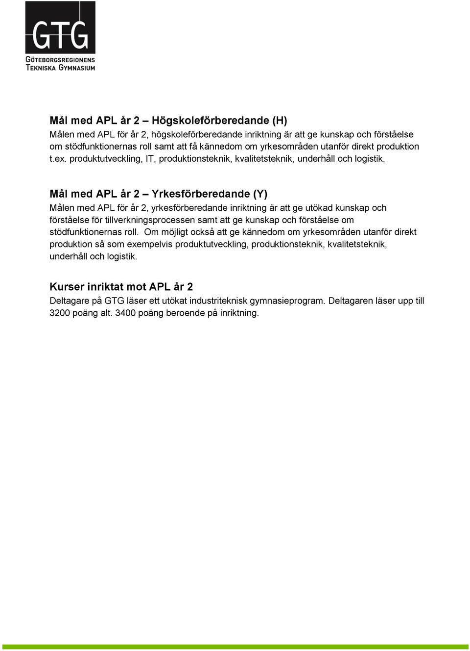 Mål med APL år 2 Yrkesförberedande (Y) Målen med APL för år 2, yrkesförberedande inriktning är att ge utökad kunskap och förståelse för tillverkningsprocessen samt att ge kunskap och förståelse om