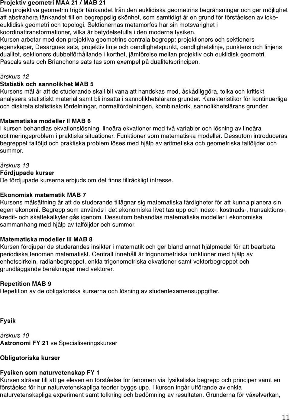 Kursen arbetar med den projektiva geometrins centrala begrepp: projektioners och sektioners egenskaper, Desargues sats, projektiv linje och oändlighetspunkt, oändlighetslinje, punktens och linjens