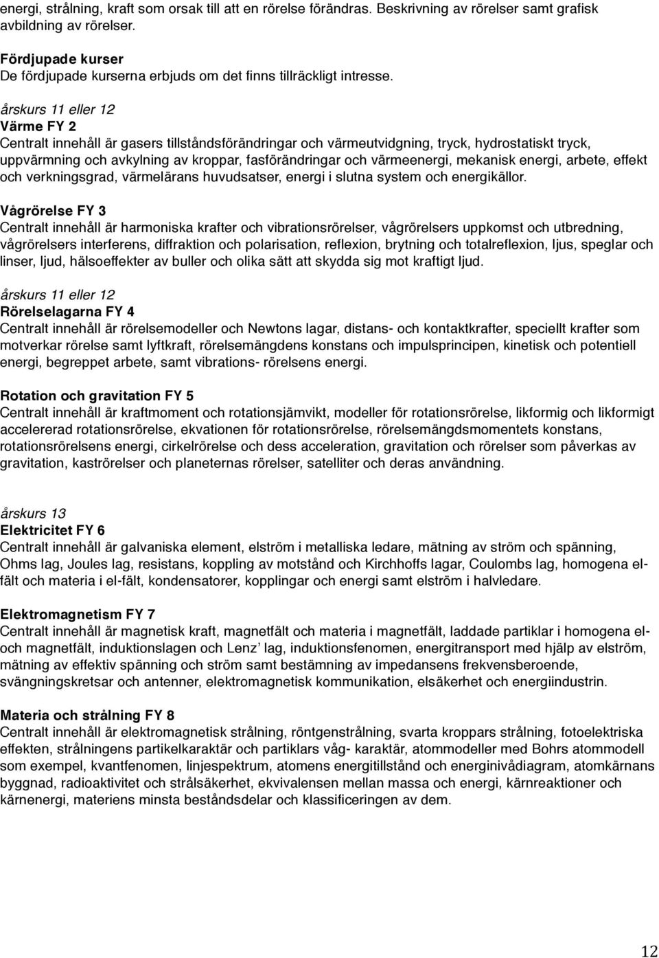 eller 12 Värme FY 2 Centralt innehåll är gasers tillståndsförändringar och värmeutvidgning, tryck, hydrostatiskt tryck, uppvärmning och avkylning av kroppar, fasförändringar och värmeenergi, mekanisk