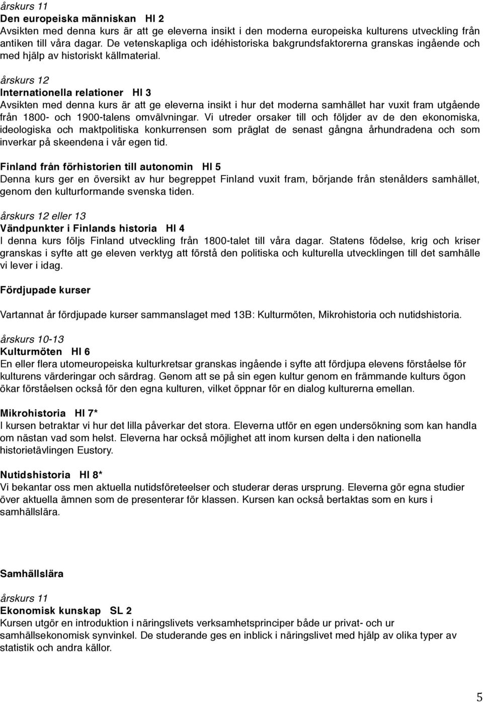 Internationella relationer HI 3 Avsikten med denna kurs är att ge eleverna insikt i hur det moderna samhället har vuxit fram utgående från 1800- och 1900-talens omvälvningar.