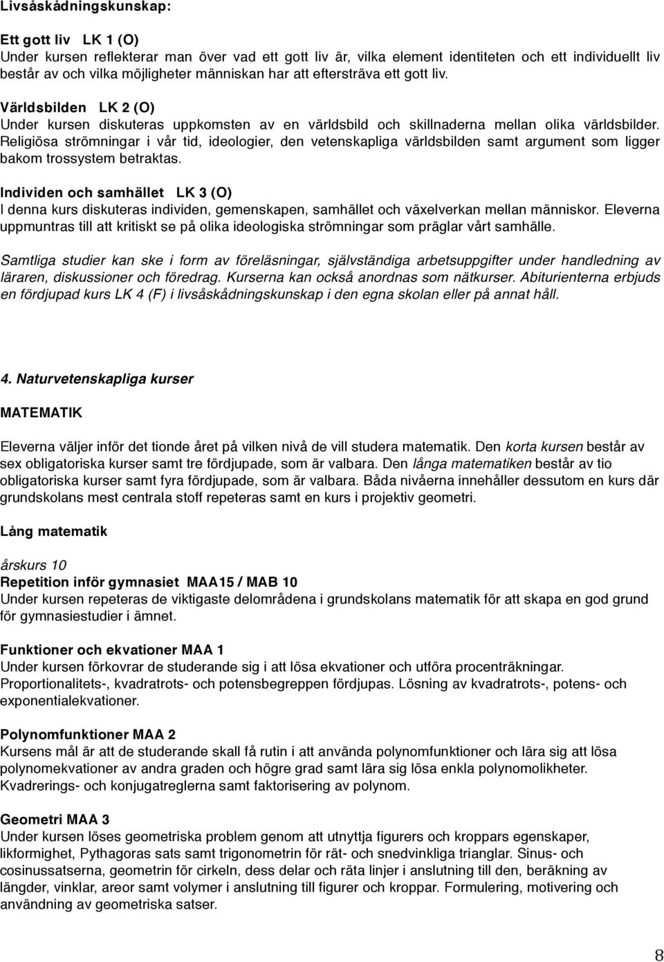 Religiösa strömningar i vår tid, ideologier, den vetenskapliga världsbilden samt argument som ligger bakom trossystem betraktas.