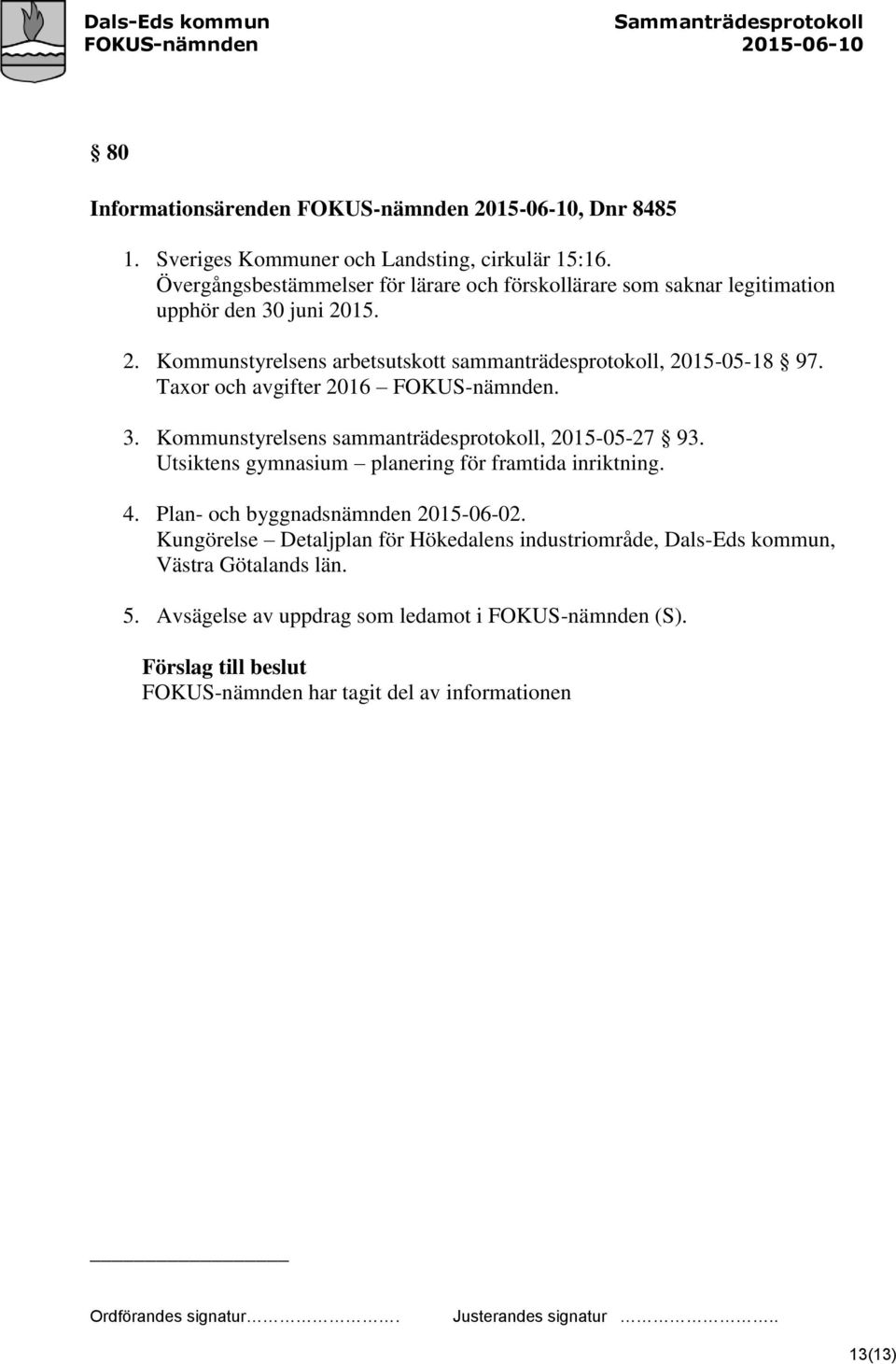 Taxor och avgifter 2016 FOKUS-nämnden. 3. Kommunstyrelsens sammanträdesprotokoll, 2015-05-27 93. Utsiktens gymnasium planering för framtida inriktning. 4.