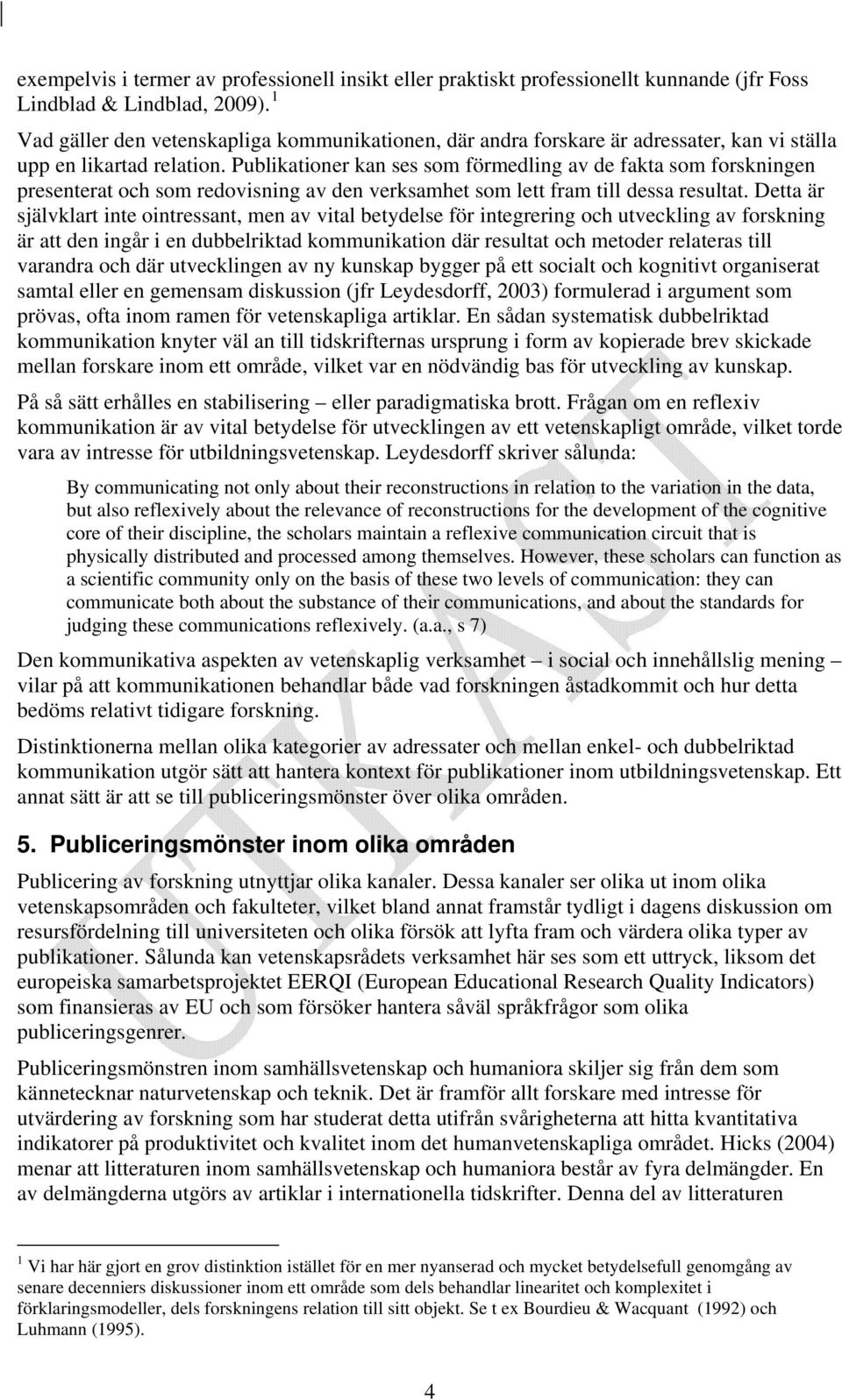 Publikationer kan ses som förmedling av de fakta som forskningen presenterat och som redovisning av den verksamhet som lett fram till dessa resultat.