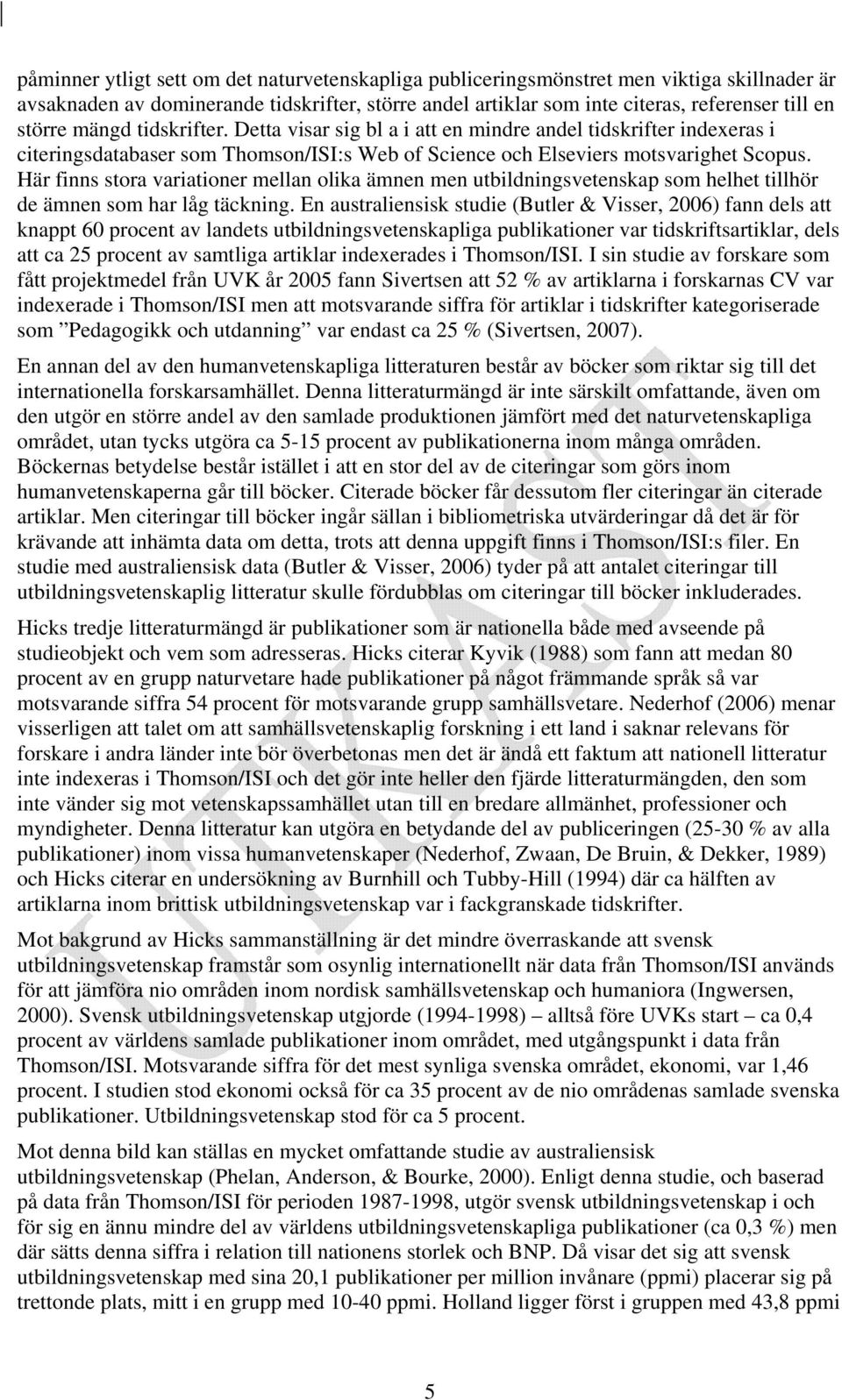 Här finns stora variationer mellan olika ämnen men utbildningsvetenskap som helhet tillhör de ämnen som har låg täckning.