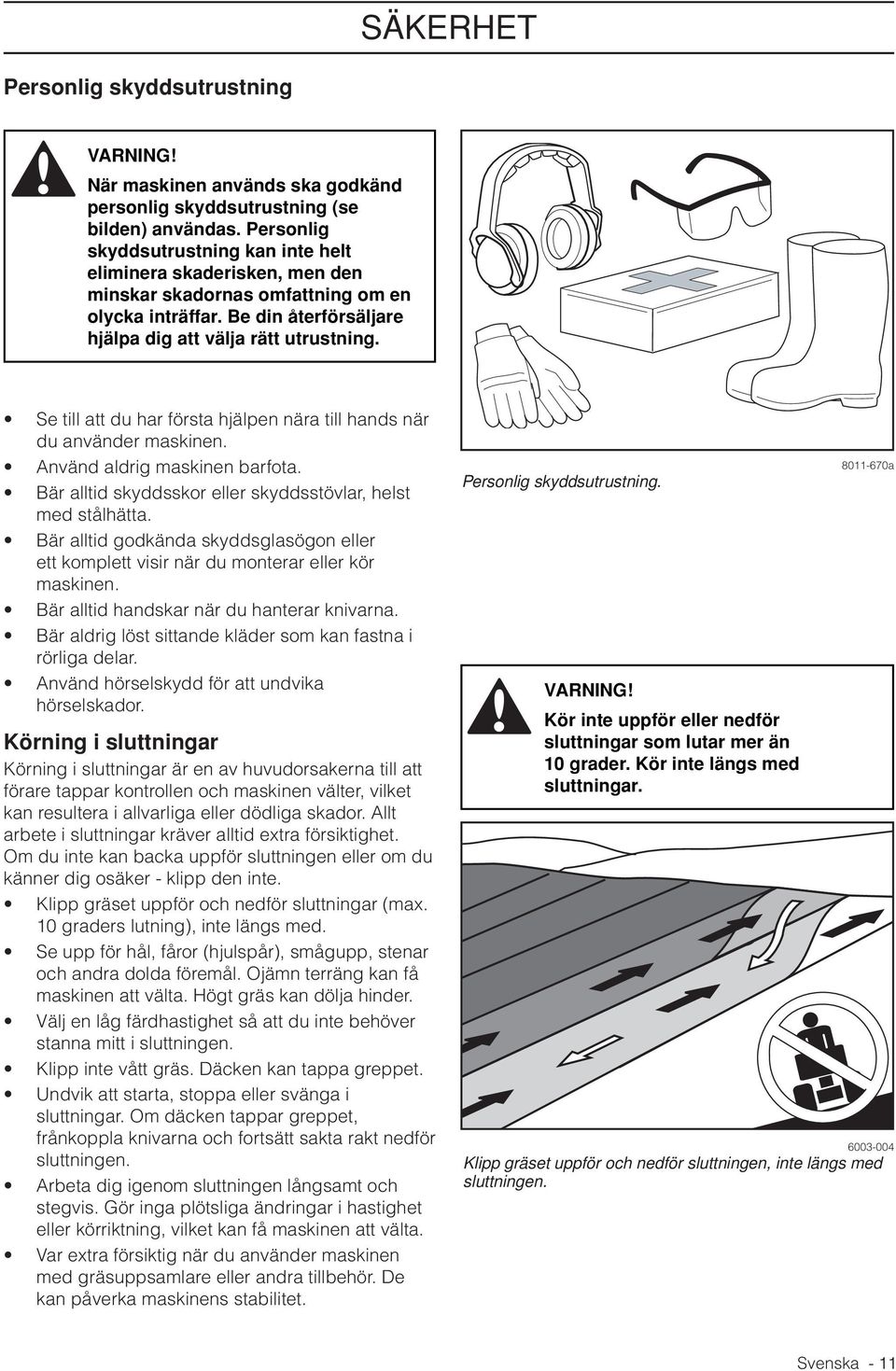 Se till att du har första hjälpen nära till hands när du använder maskinen. Använd aldrig maskinen barfota. Bär alltid skyddsskor eller skyddsstövlar, helst med stålhätta.