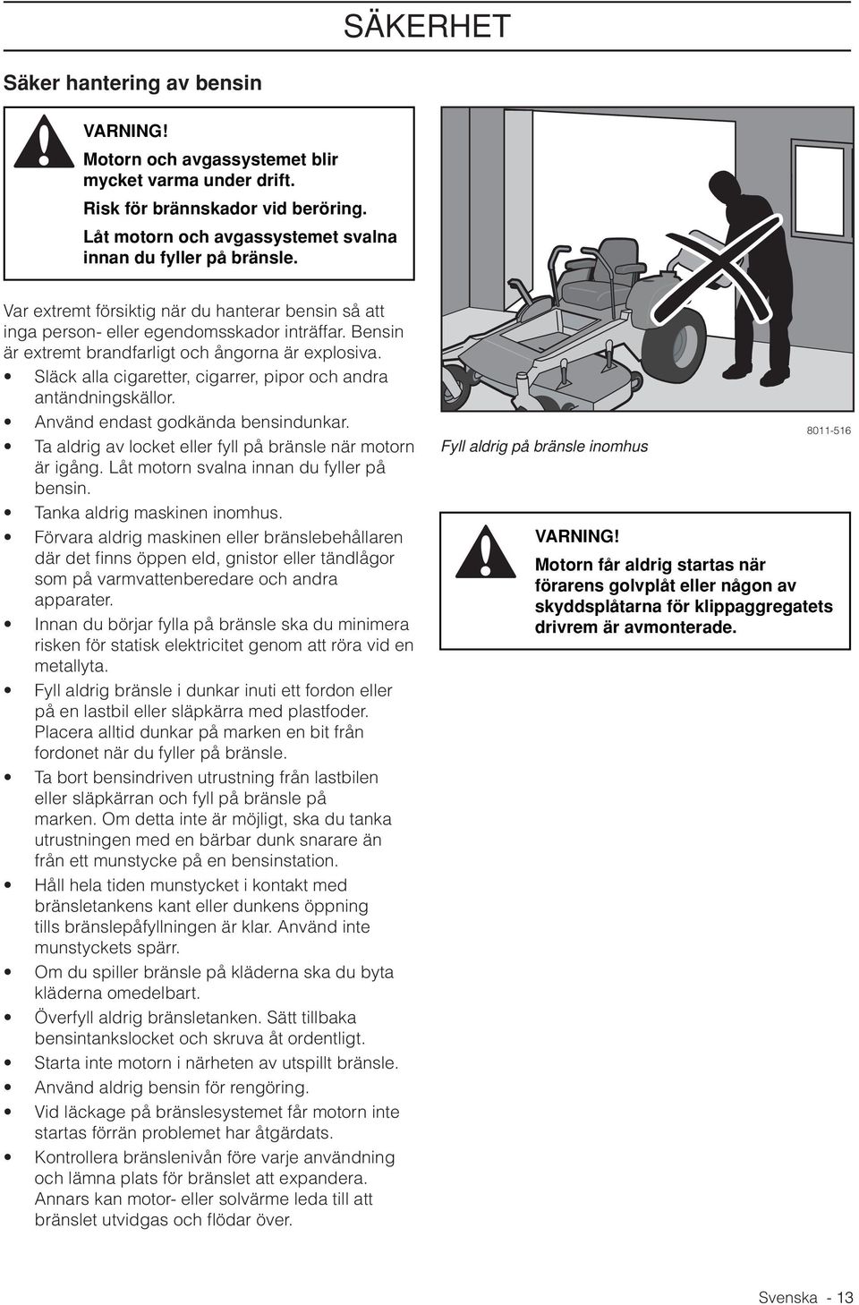 Släck alla cigaretter, cigarrer, pipor och andra antändningskällor. Använd endast godkända bensindunkar. Ta aldrig av locket eller fyll på bränsle när motorn är igång.