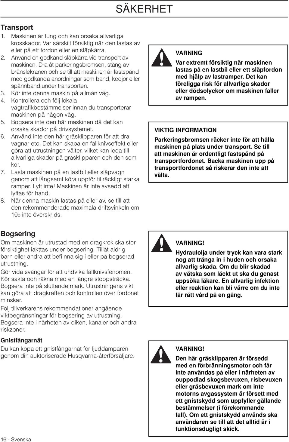 Dra åt parkeringsbromsen, stäng av bränslekranen och se till att maskinen är fastspänd med godkända anordningar som band, kedjor eller spännband under transporten. 3.