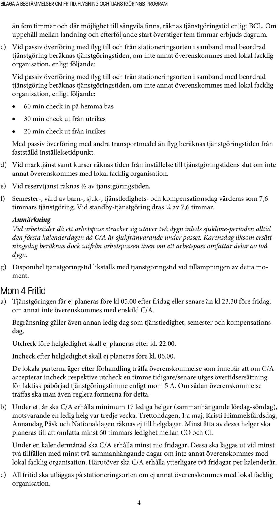 c) Vid passiv överföring med flyg till och från stationeringsorten i samband med beordrad tjänstgöring beräknas tjänstgöringstiden, om inte annat överenskommes med lokal facklig organisation, enligt