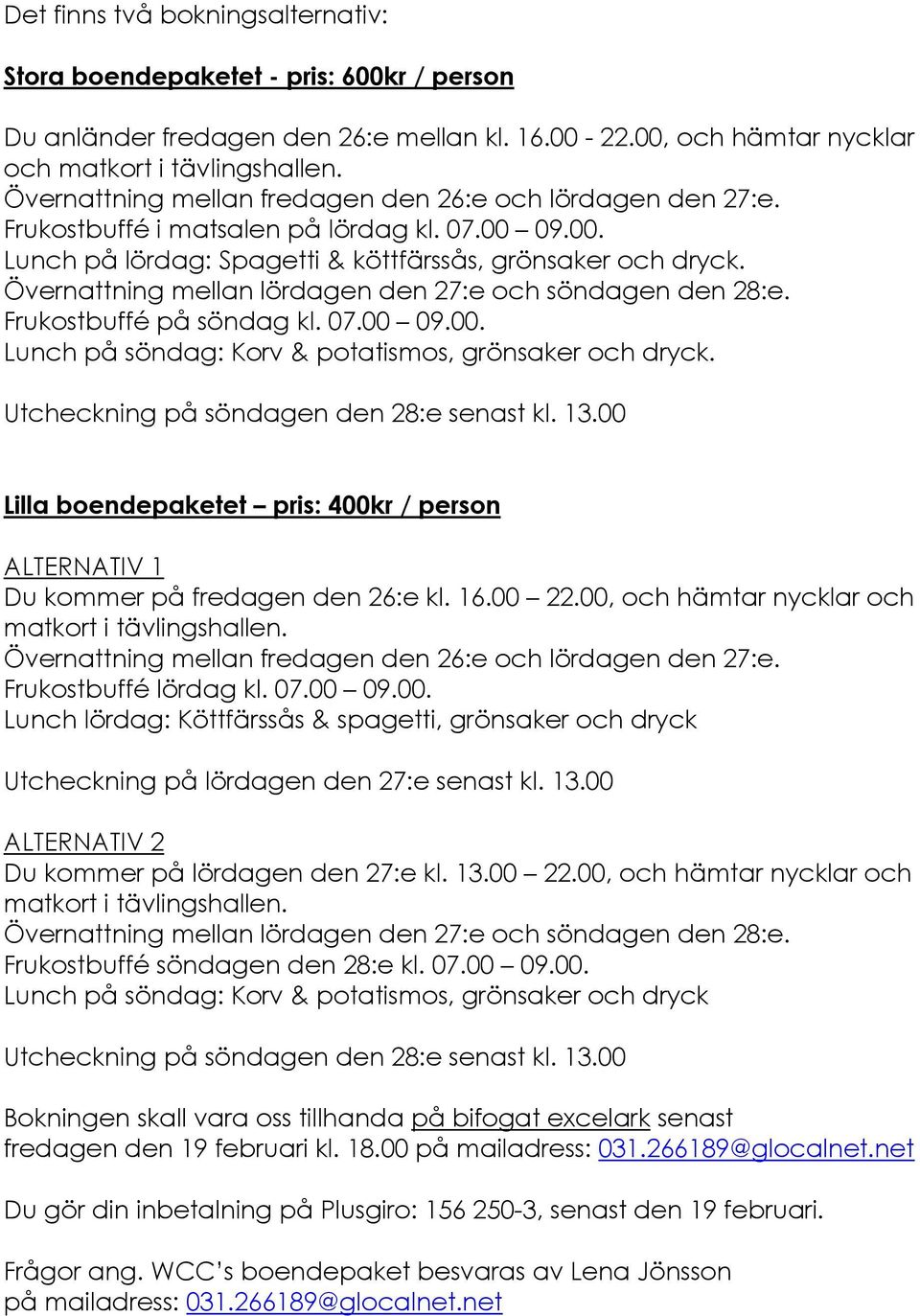 Övernattning mellan lördagen den 27:e och söndagen den 28:e. Frukostbuffé på söndag kl. 07.00 09.00. Lunch på söndag: Korv & potatismos, grönsaker och dryck.
