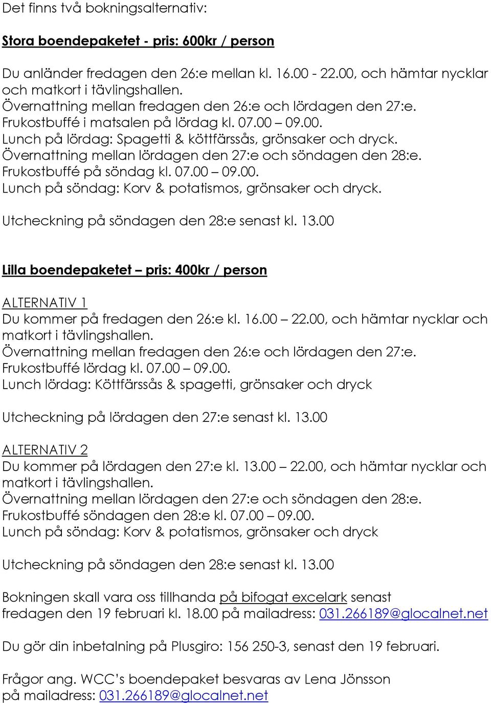 Övernattning mellan lördagen den 27:e och söndagen den 28:e. Frukostbuffé på söndag kl. 07.00 09.00. Lunch på söndag: Korv & potatismos, grönsaker och dryck.