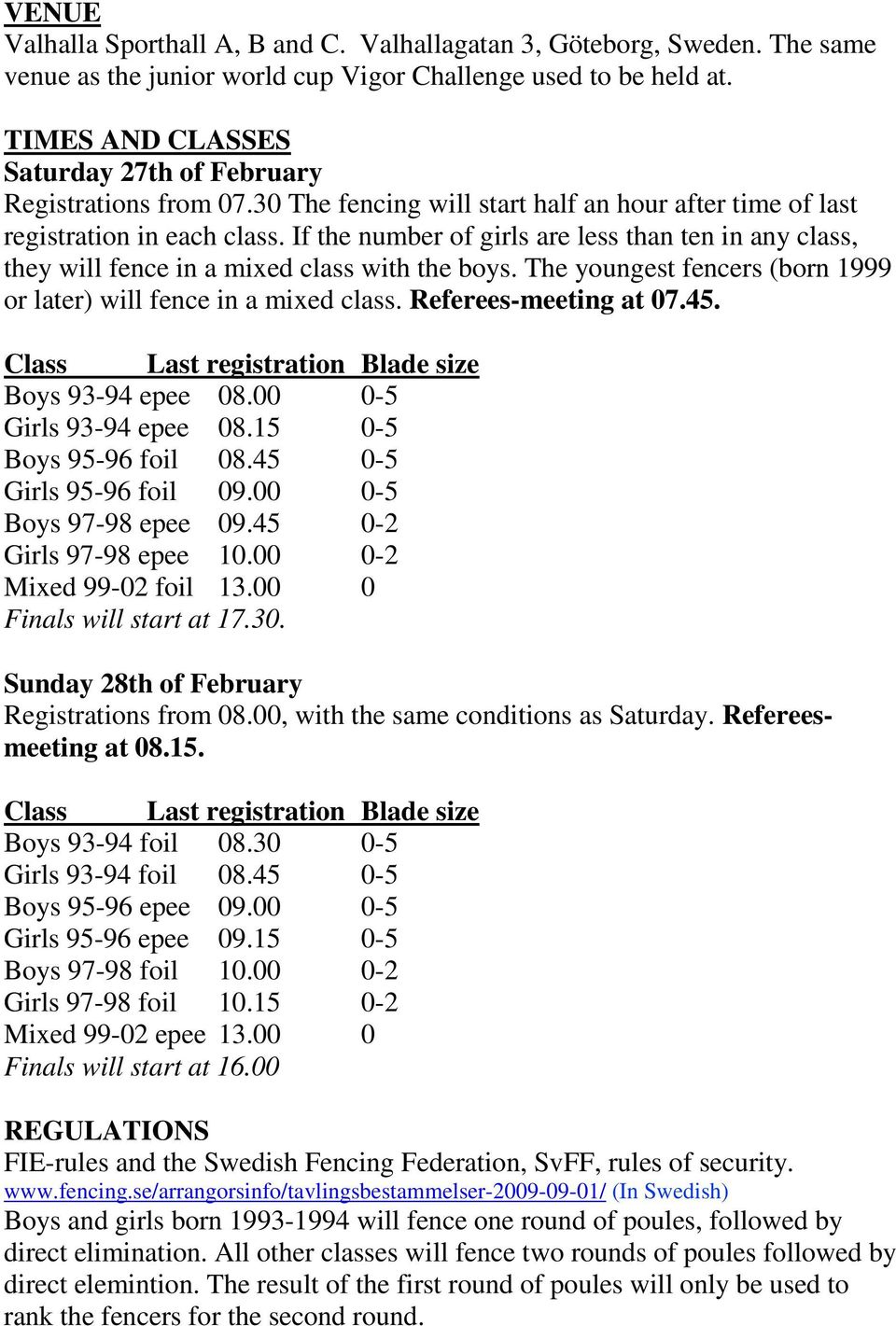 If the number of girls are less than ten in any class, they will fence in a mixed class with the boys. The youngest fencers (born 1999 or later) will fence in a mixed class. Referees-meeting at 07.45.