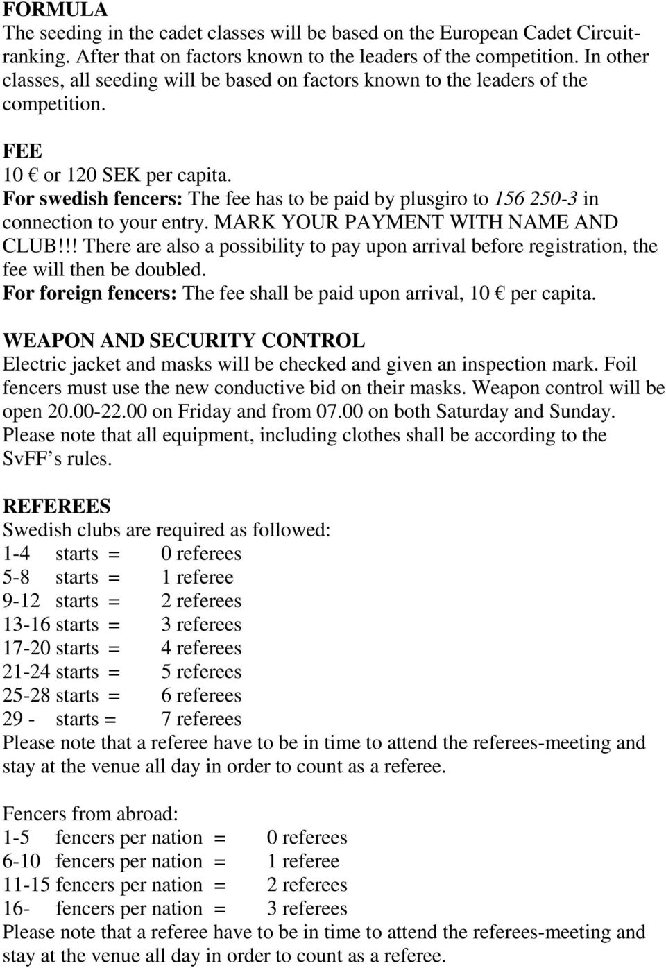 For swedish fencers: The fee has to be paid by plusgiro to 156 250-3 in connection to your entry. MARK YOUR PAYMENT WITH NAME AND CLUB!