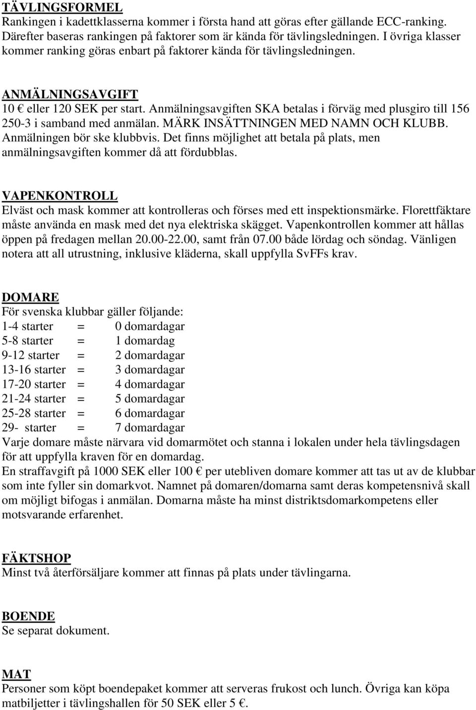 Anmälningsavgiften SKA betalas i förväg med plusgiro till 156 250-3 i samband med anmälan. MÄRK INSÄTTNINGEN MED NAMN OCH KLUBB. Anmälningen bör ske klubbvis.