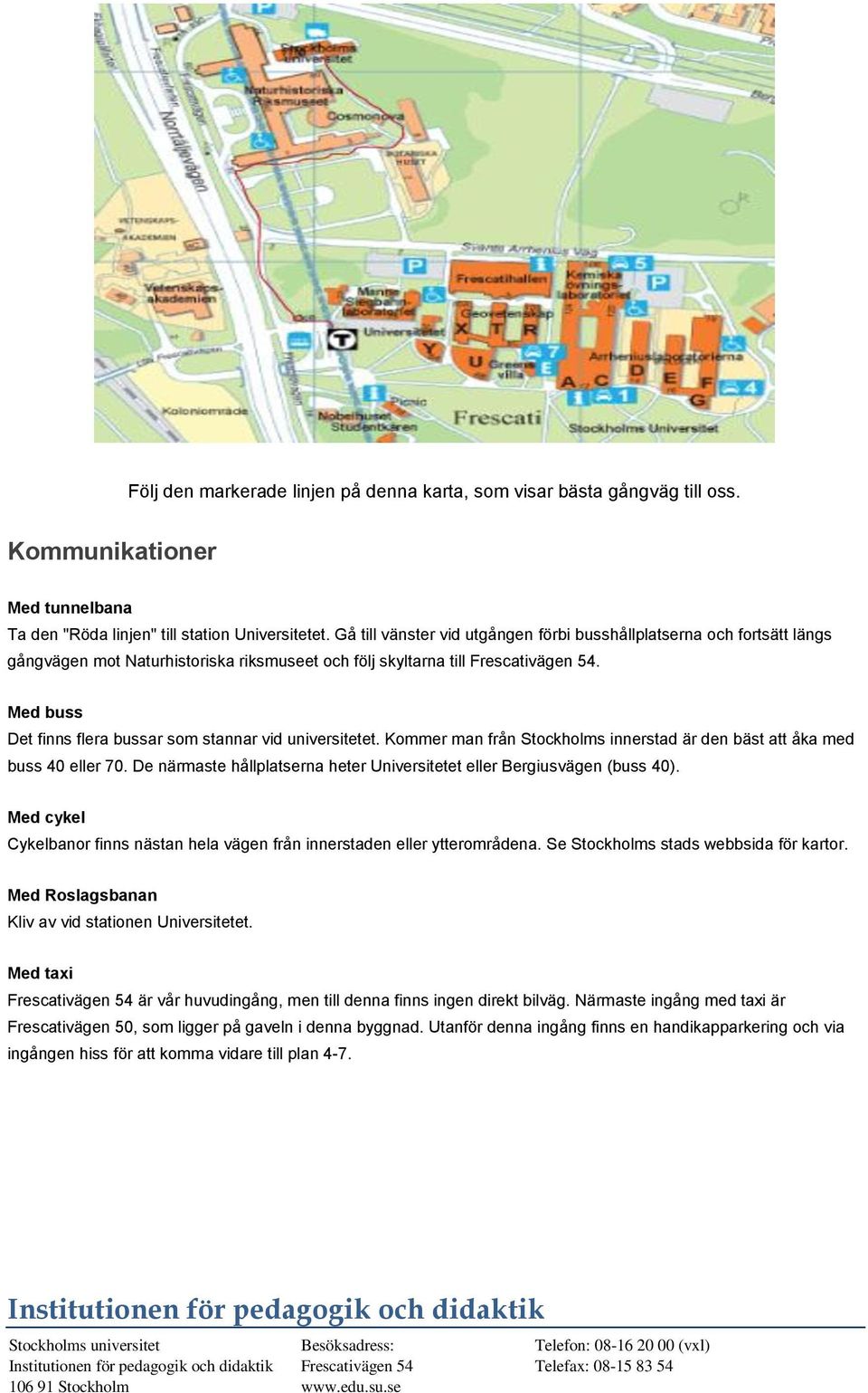 Med buss Det finns flera bussar som stannar vid universitetet. Kommer man från Stockholms innerstad är den bäst att åka med buss 40 eller 70.