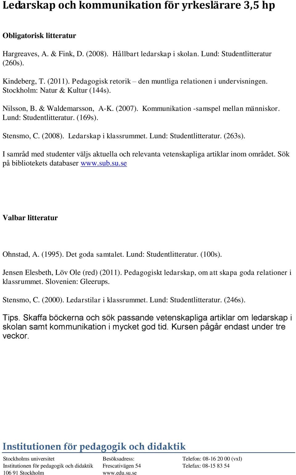 Lund: Studentlitteratur. (169s). Stensmo, C. (2008). Ledarskap i klassrummet. Lund: Studentlitteratur. (263s). I samråd med studenter väljs aktuella och relevanta vetenskapliga artiklar inom området.