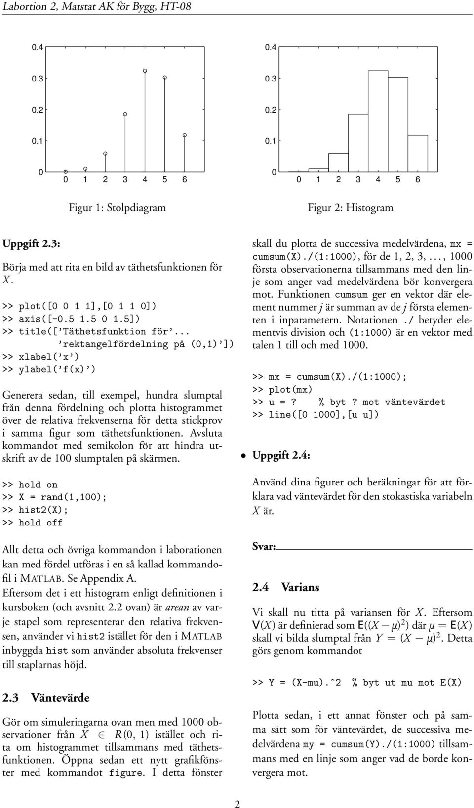 .. rektangelfördelning på (0,1) ]) >> xlabel( x ) >> ylabel( f(x) ) Generera sedan, till exempel, hundra slumptal från denna fördelning och plotta histogrammet över de relativa frekvenserna för detta