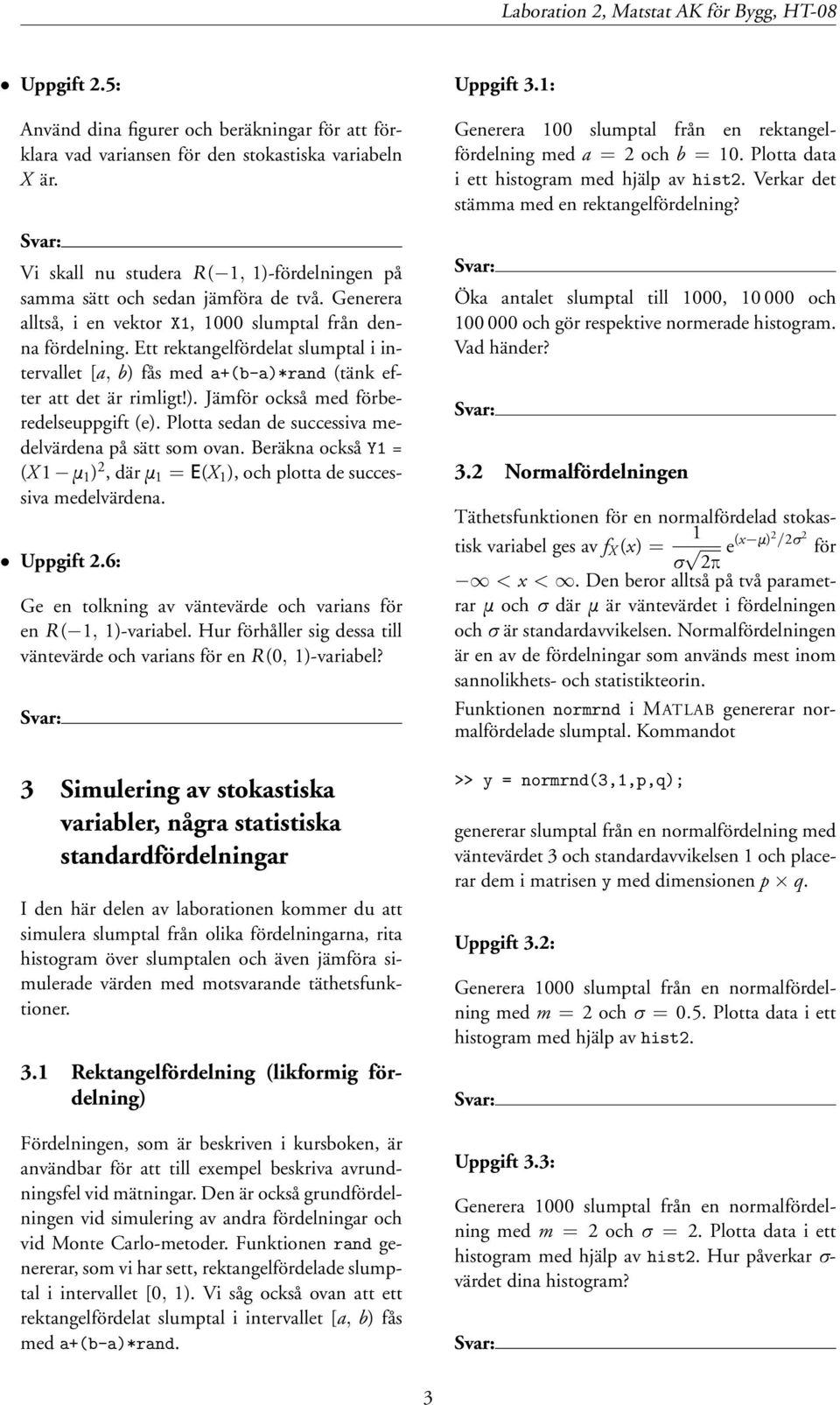 Ett rektangelfördelat slumptal i intervallet [a, b) fås med a+(b-a)*rand (tänk efter att det är rimligt!). Jämför också med förberedelseuppgift (e).