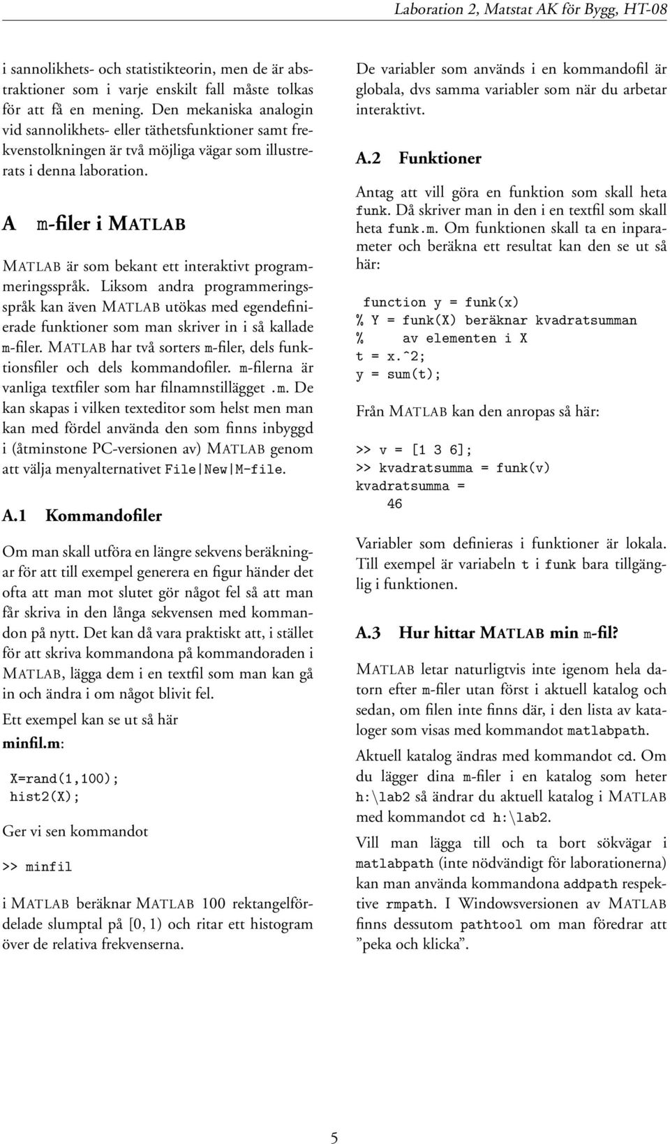 A m-filer i MATLAB MATLAB är som bekant ett interaktivt programmeringsspråk.