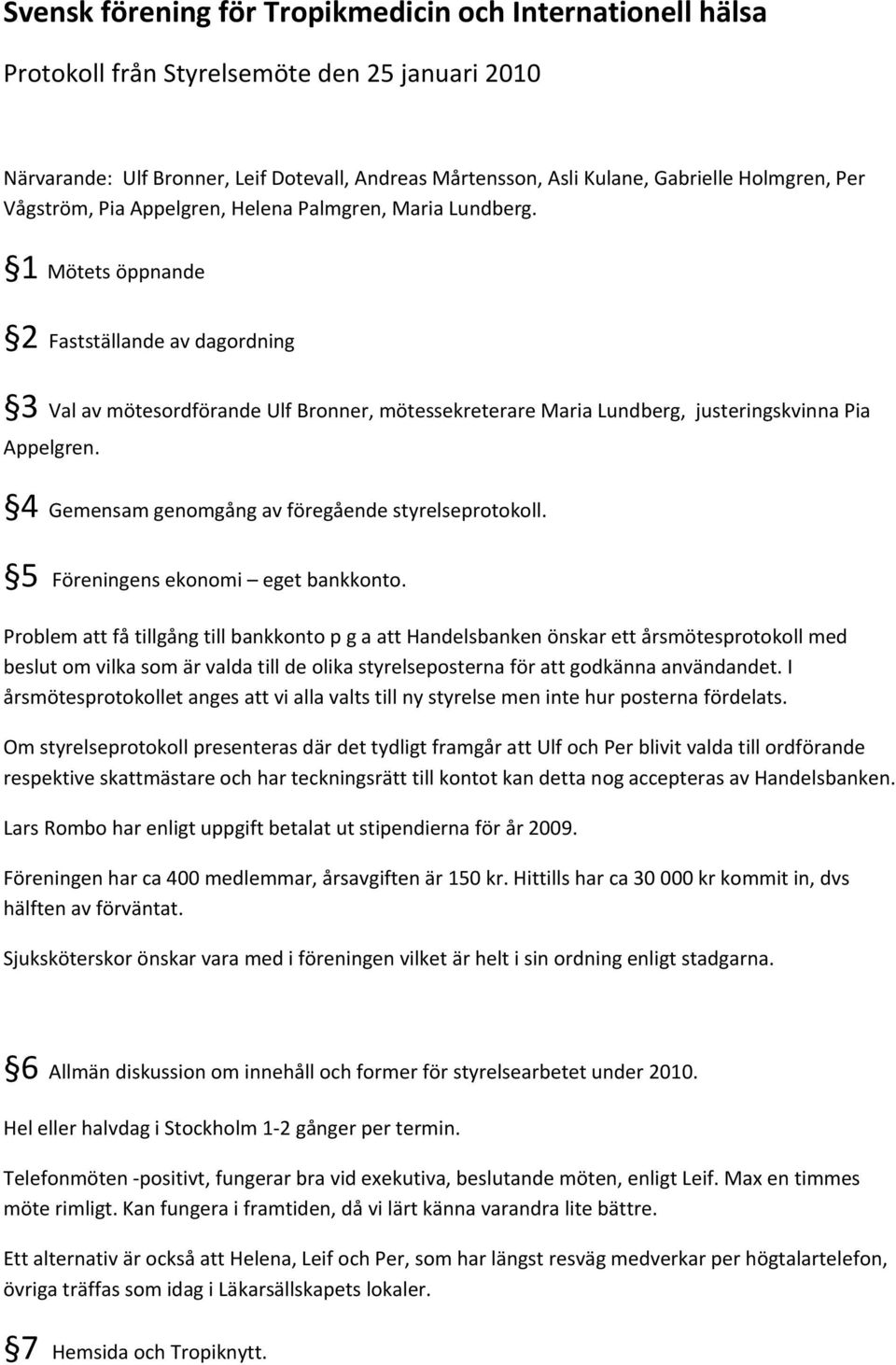 1 Mötets öppnande 2 Fastställande av dagordning 3 Val av mötesordförande Ulf Bronner, mötessekreterare Maria Lundberg, justeringskvinna Pia Appelgren.