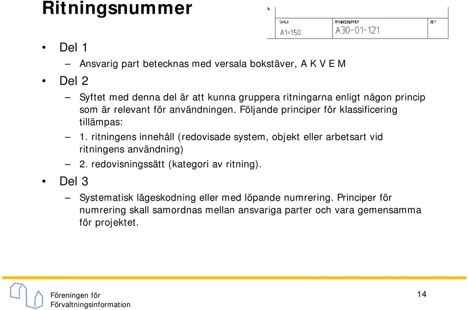 ritningens innehåll (redovisade system, objekt eller arbetsart vid ritningens användning) 2. redovisningssätt (kategori av ritning).