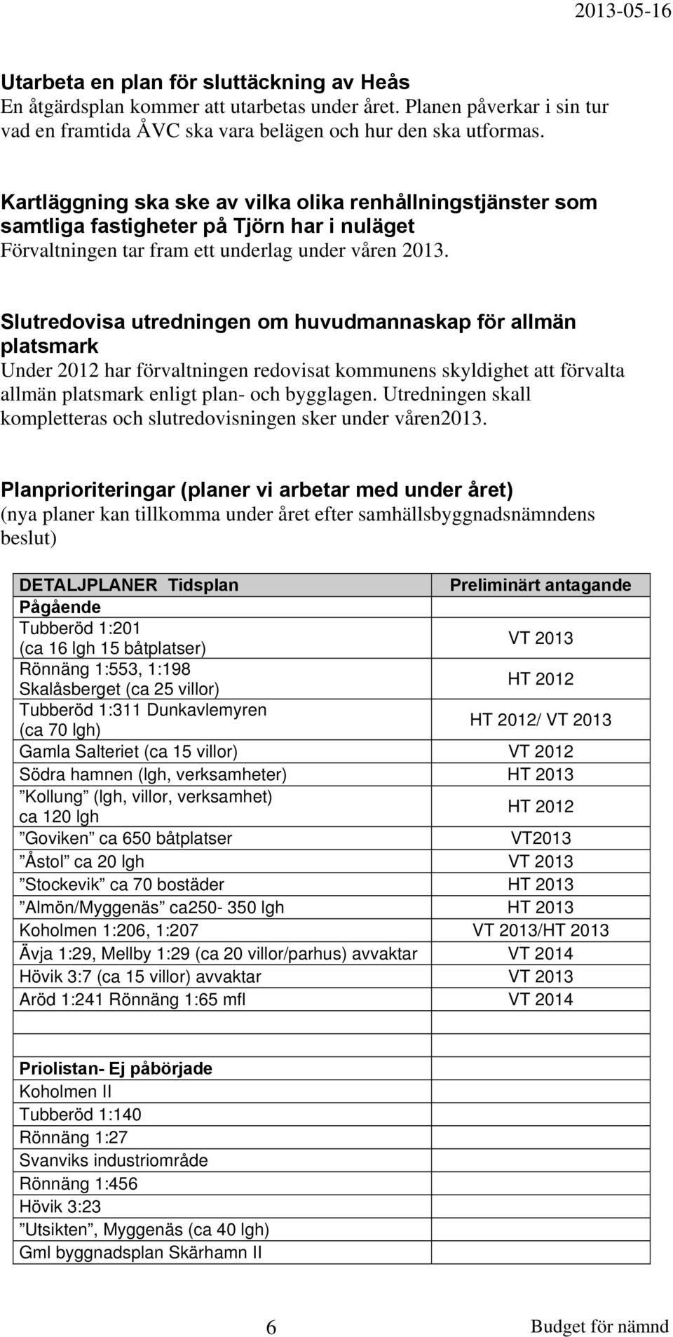 Slutredovisa utredningen om huvudmannaskap för allmän platsmark Under 2012 har förvaltningen redovisat kommunens skyldighet att förvalta allmän platsmark enligt plan- och bygglagen.