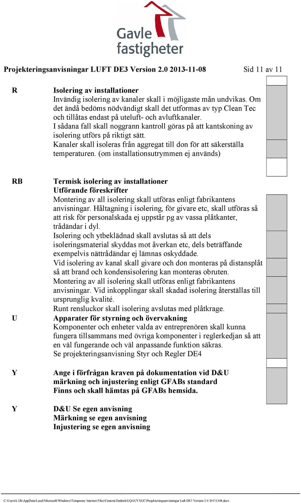 I sådana fall skall noggrann kantroll göras på att kantskoning av isolering utförs på riktigt sätt. Kanaler skall isoleras från aggregat till don för att säkerställa temperaturen.