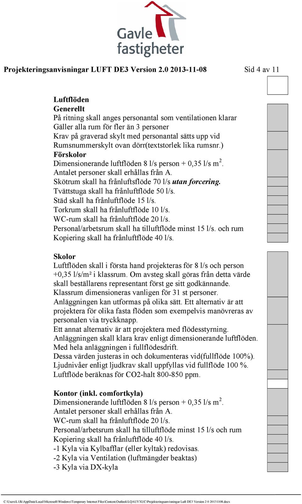 Skötrum skall ha frånluftsflöde 70 l/s utan forcering. Tvättstuga skall ha frånluftflöde 50 l/s. Städ skall ha frånluftflöde 15 l/s. Torkrum skall ha frånluftflöde 10 l/s.